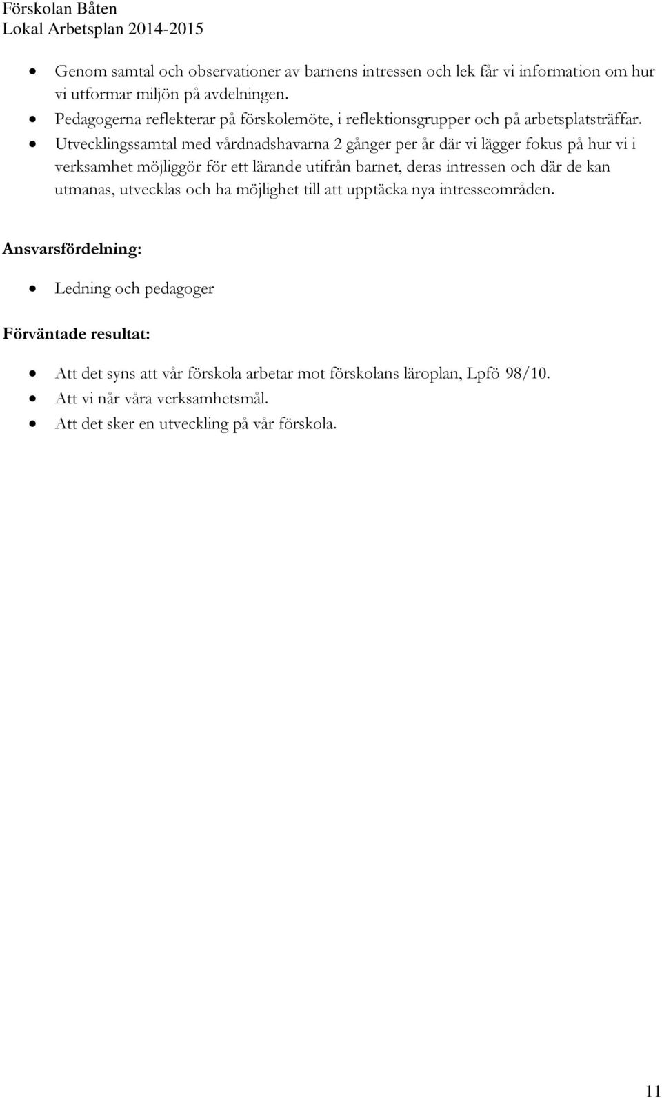 Utvecklingssamtal med vårdnadshavarna 2 gånger per år där vi lägger fokus på hur vi i verksamhet möjliggör för ett lärande utifrån barnet, deras intressen och där de
