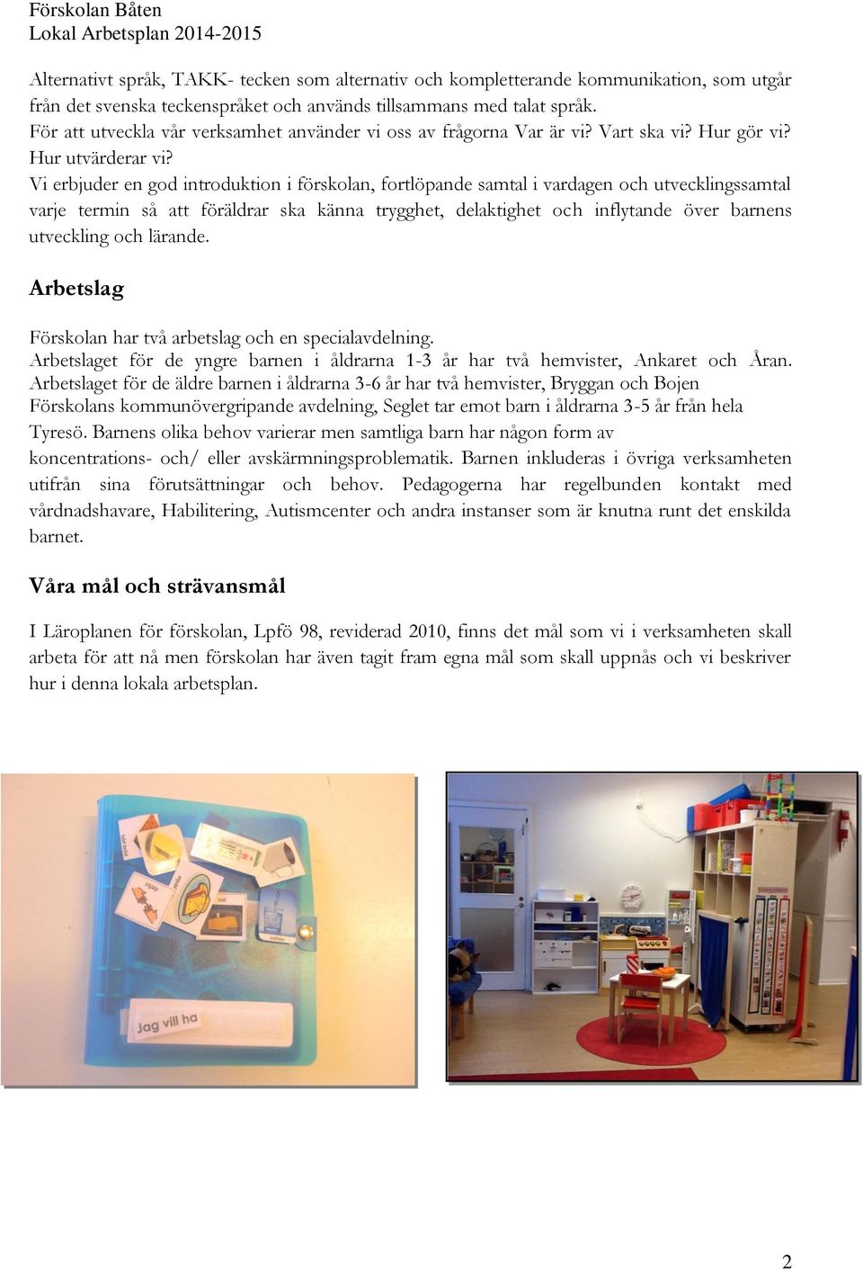 Vi erbjuder en god introduktion i förskolan, fortlöpande samtal i vardagen och utvecklingssamtal varje termin så att föräldrar ska känna trygghet, delaktighet och inflytande över barnens utveckling
