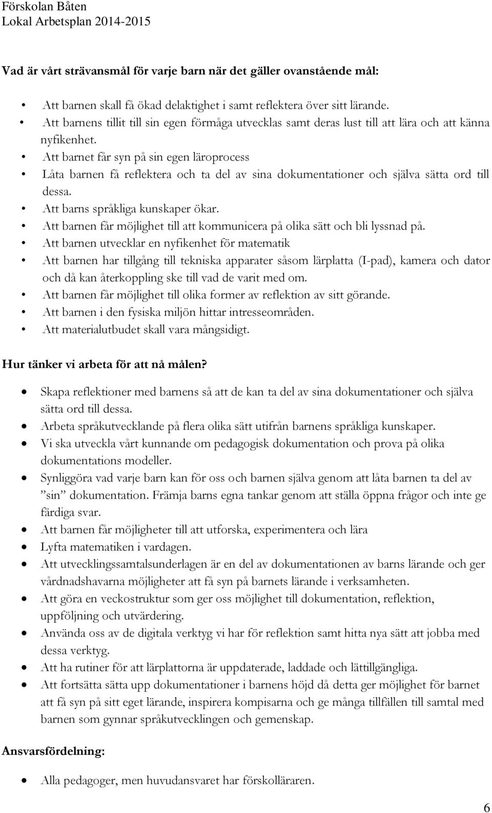 Att barnet får syn på sin egen läroprocess Låta barnen få reflektera och ta del av sina dokumentationer och själva sätta ord till dessa. Att barns språkliga kunskaper ökar.
