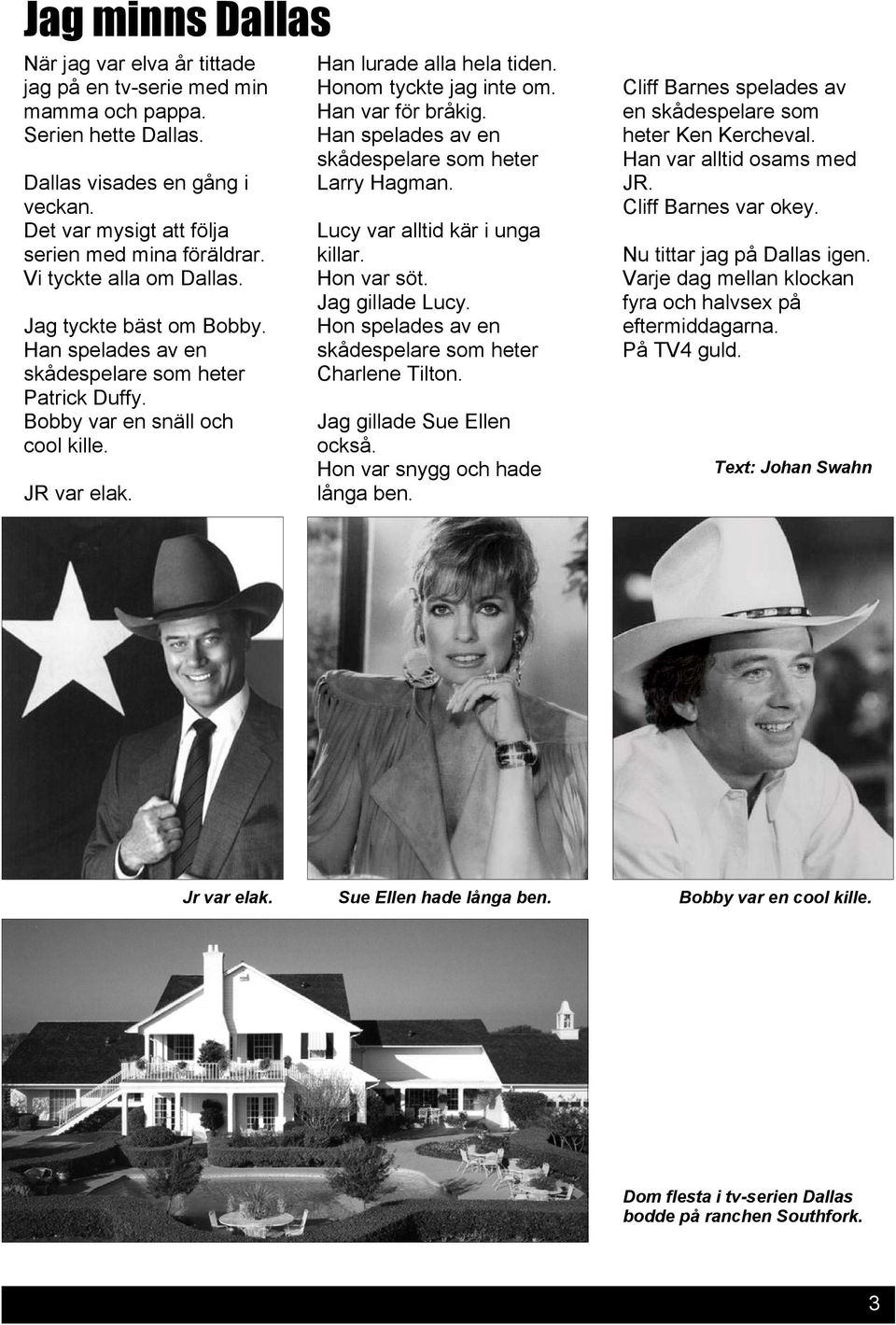 Honom tyckte jag inte om. Han var för bråkig. Han spelades av en skådespelare som heter Larry Hagman. Lucy var alltid kär i unga killar. Hon var söt. Jag gillade Lucy.