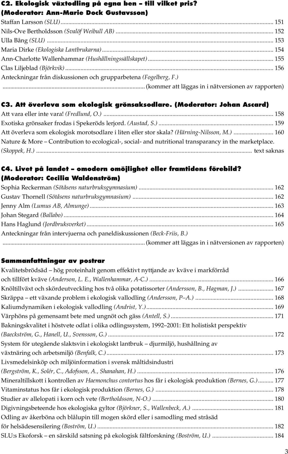 .. 156 Anteckningar från diskussionen och grupparbetena (Fogelberg, F.)... (kommer att läggas in i nätversionen av rapporten) C3. Att överleva som ekologisk grönsaksodlare.