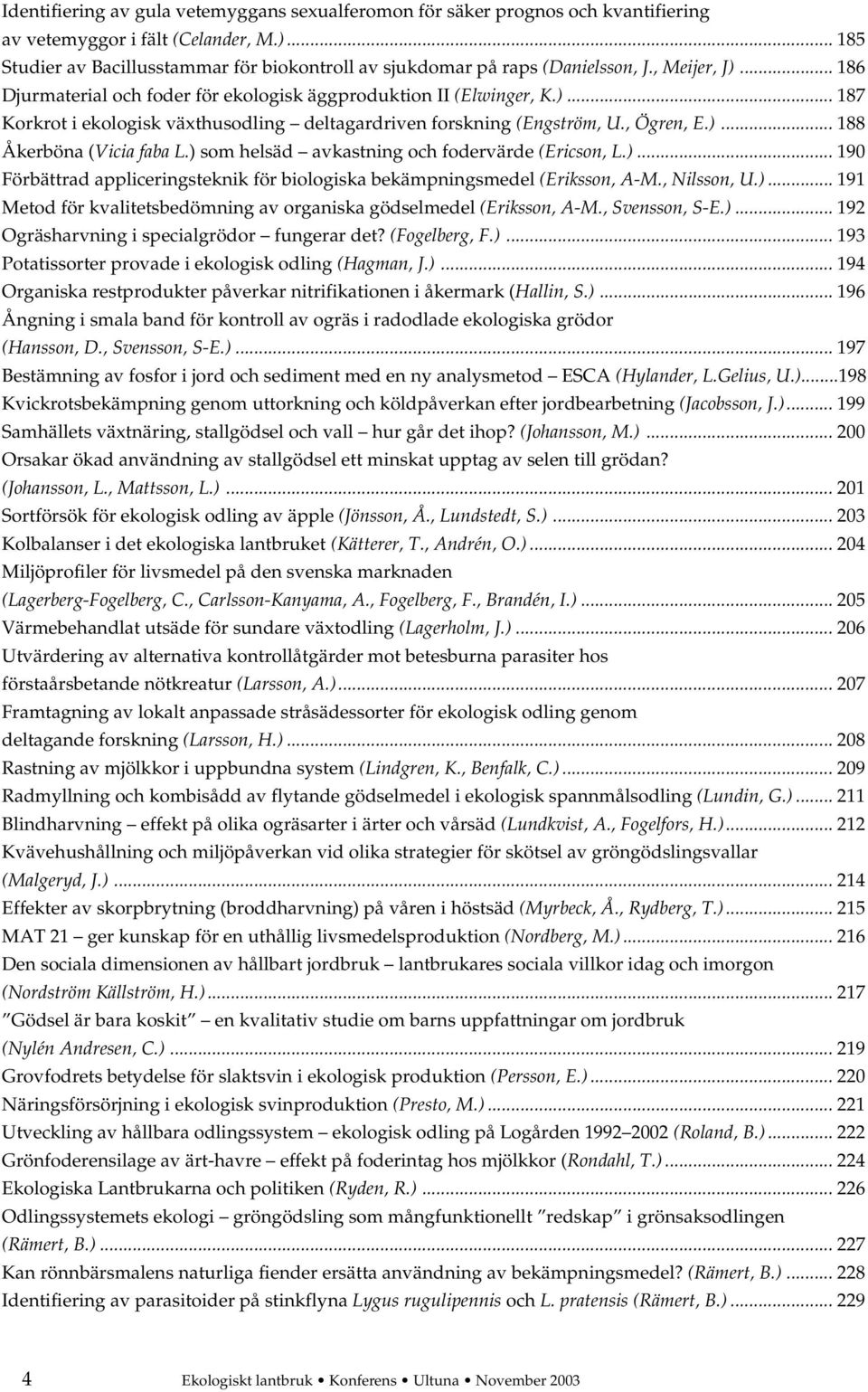 , Ögren, E.)... 188 Åkerböna (Vicia faba L.) som helsäd avkastning och fodervärde (Ericson, L.)... 190 Förbättrad appliceringsteknik för biologiska bekämpningsmedel (Eriksson, A-M., Nilsson, U.)... 191 Metod för kvalitetsbedömning av organiska gödselmedel (Eriksson, A-M.