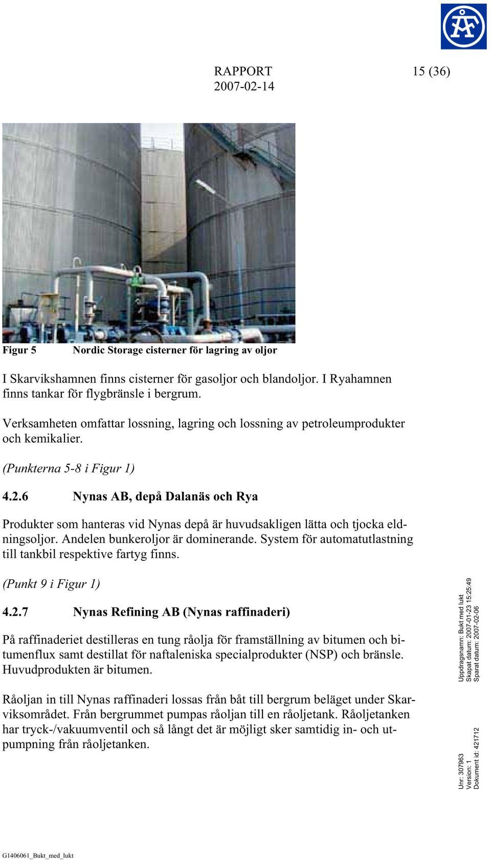6 Nynas AB, depå Dalanäs och Rya Produkter som hanteras vid Nynas depå är huvudsakligen lätta och tjocka eldningsoljor. Andelen bunkeroljor är dominerande.