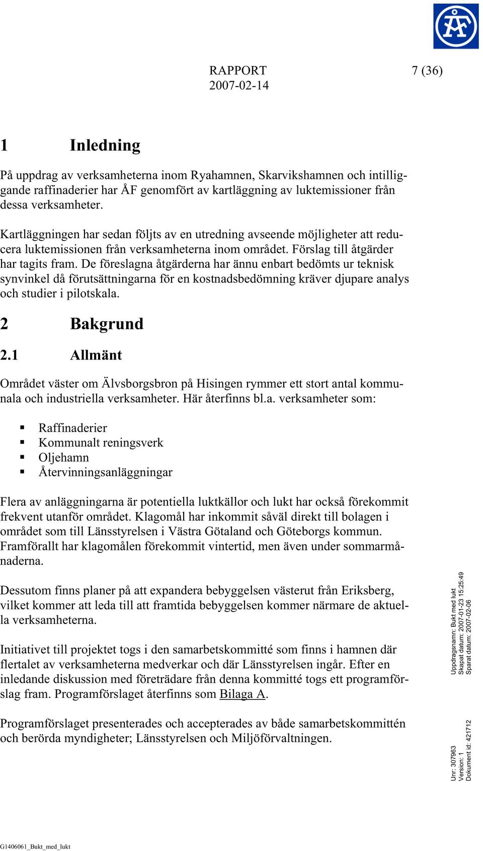 De föreslagna åtgärderna har ännu enbart bedömts ur teknisk synvinkel då förutsättningarna för en kostnadsbedömning kräver djupare analys och studier i pilotskala. 2 Bakgrund 2.