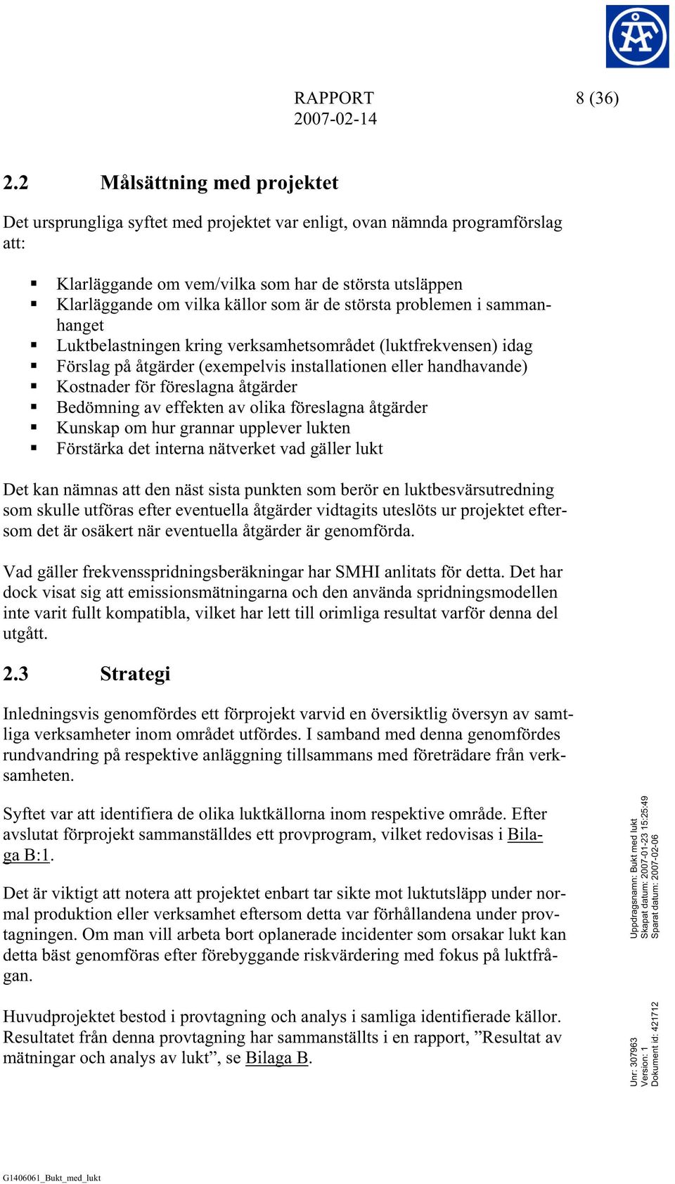 är de största problemen i sammanhanget Luktbelastningen kring verksamhetsområdet (luktfrekvensen) idag Förslag på åtgärder (exempelvis installationen eller handhavande) Kostnader för föreslagna