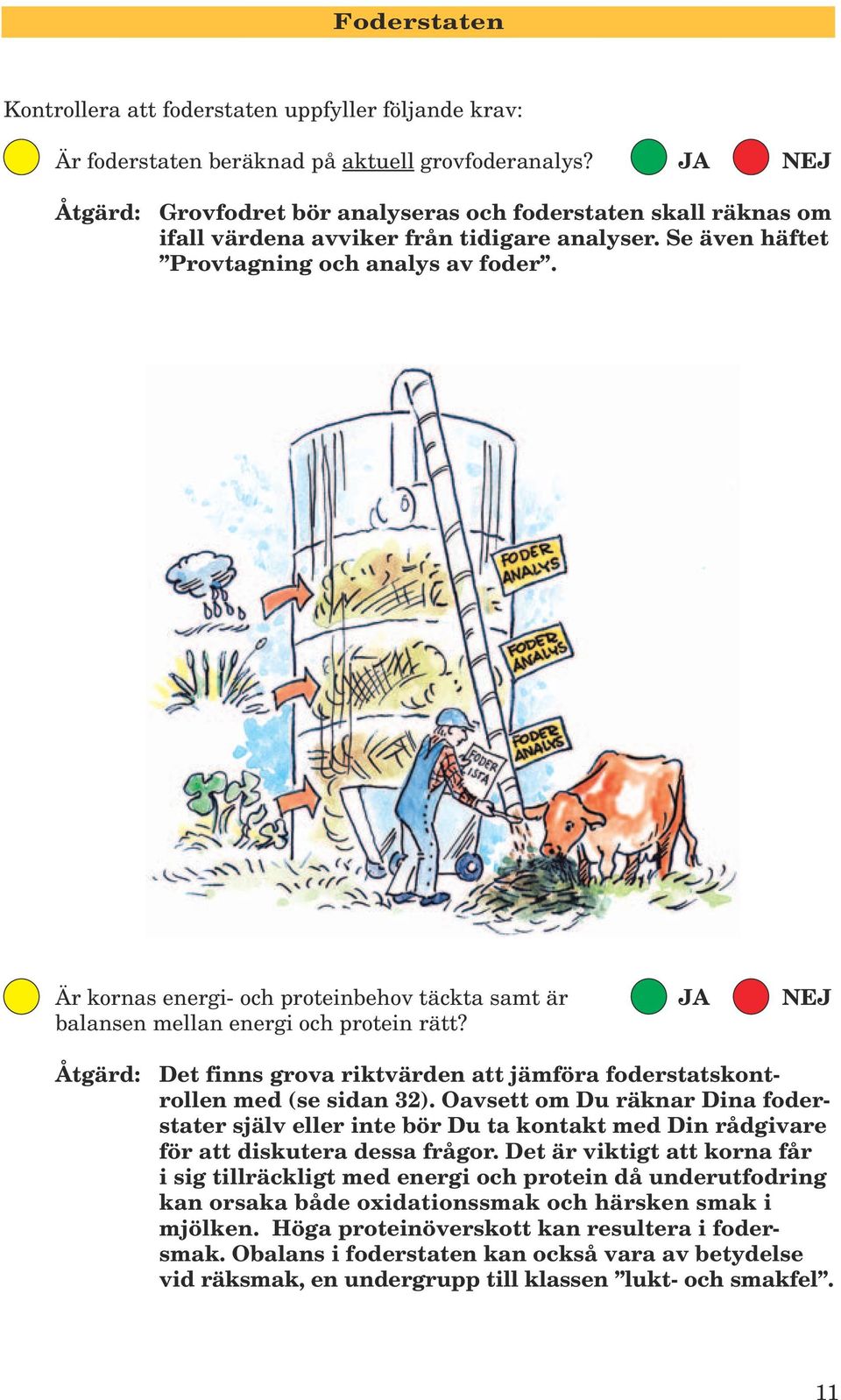 Är kornas energi- och proteinbehov täckta samt är JA NEJ balansen mellan energi och protein rätt? Det finns grova riktvärden att jämföra foderstatskontrollen med (se sidan 32).