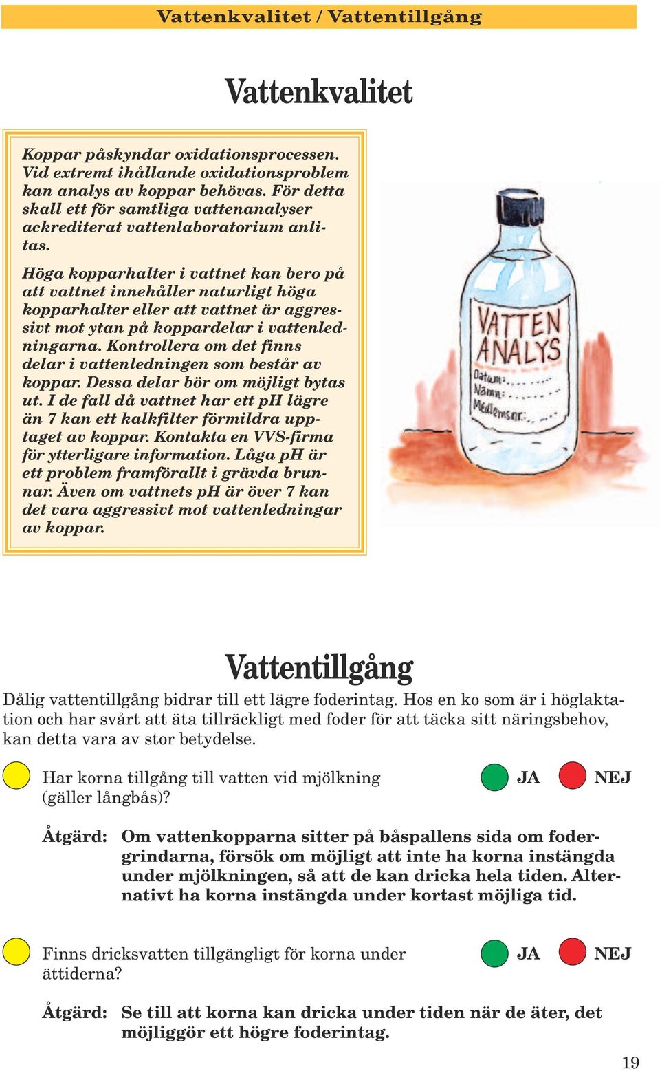 Höga kopparhalter i vattnet kan bero på att vattnet innehåller naturligt höga kopparhalter eller att vattnet är aggressivt mot ytan på koppardelar i vattenledningarna.