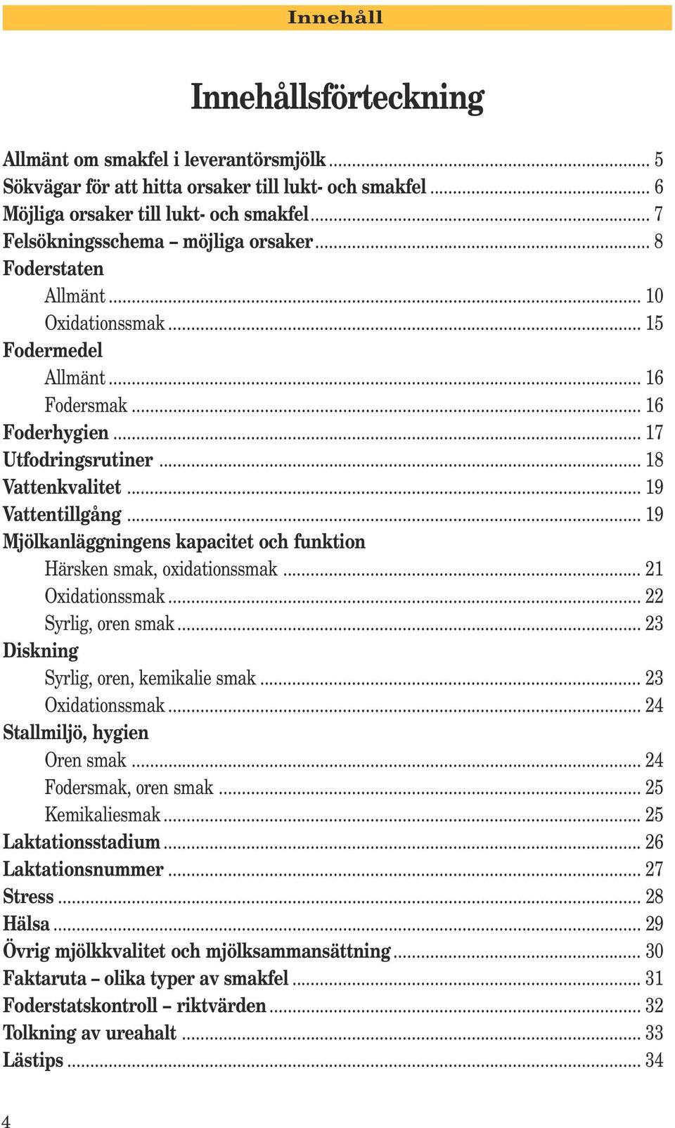 .. 19 Vattentillgång... 19 Mjölkanläggningens kapacitet och funktion Härsken smak, oxidationssmak... 21 Oxidationssmak... 22 Syrlig, oren smak... 23 Diskning Syrlig, oren, kemikalie smak.