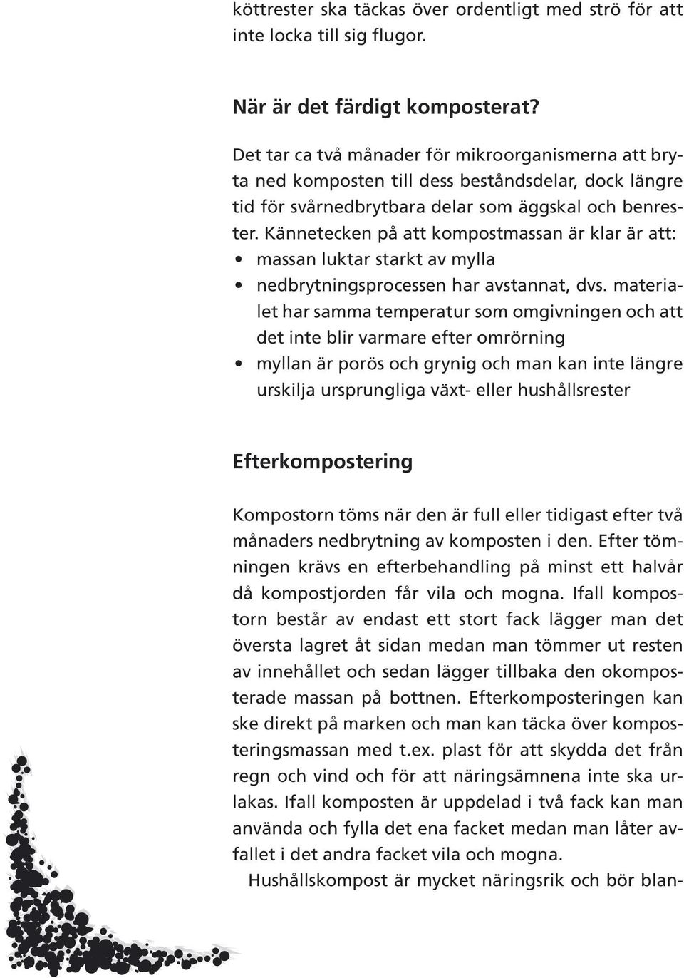 Kännetecken på att kompostmassan är klar är att: massan luktar starkt av mylla nedbrytningsprocessen har avstannat, dvs.