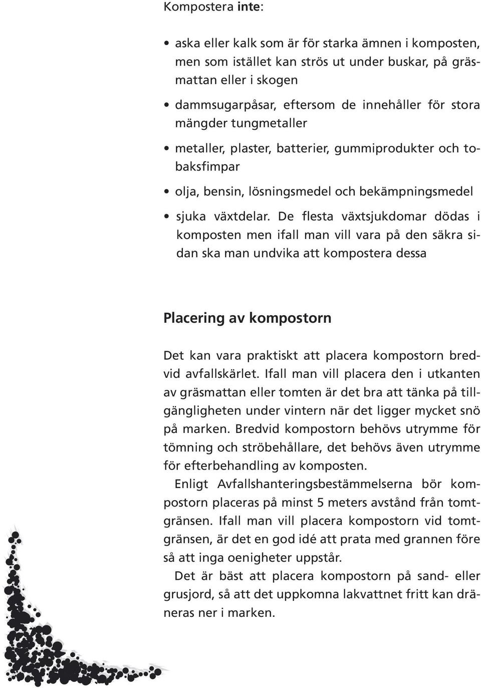 De flesta växtsjukdomar dödas i komposten men ifall man vill vara på den säkra sidan ska man undvika att kompostera dessa Placering av kompostorn Det kan vara praktiskt att placera kompostorn bredvid