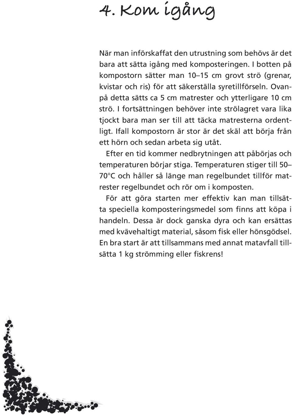 I fortsättningen behöver inte strölagret vara lika tjockt bara man ser till att täcka matresterna ordentligt. Ifall kompostorn är stor är det skäl att börja från ett hörn och sedan arbeta sig utåt.