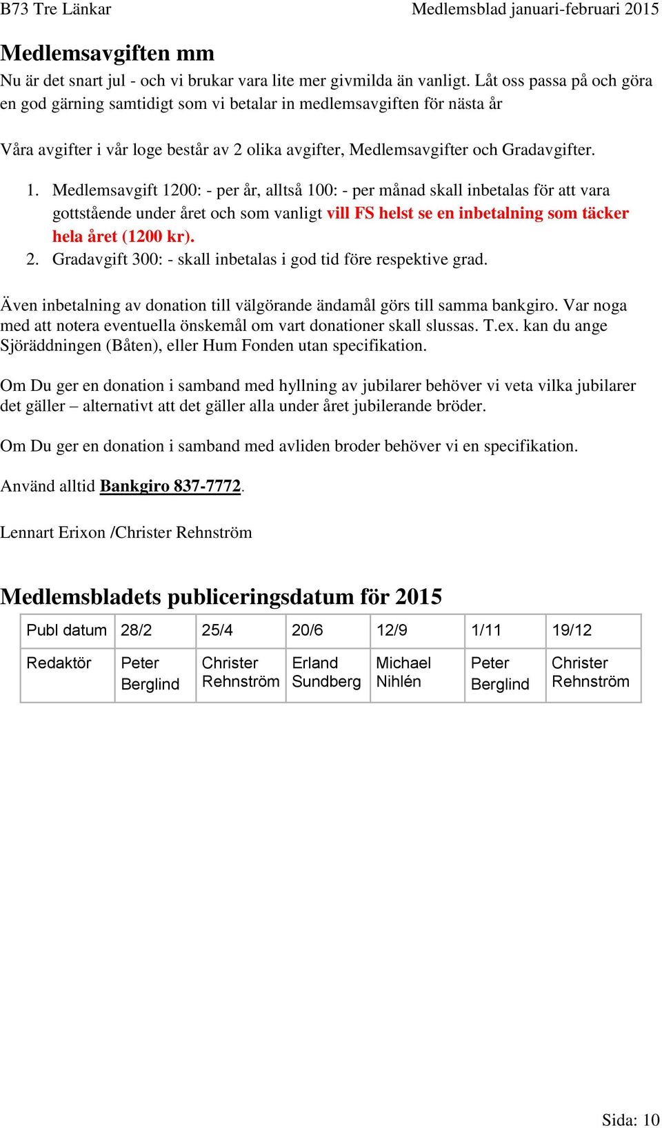 Medlemsavgift 1200: - per år, alltså 100: - per månad skall inbetalas för att vara gottstående under året och som vanligt vill FS helst se en inbetalning som täcker hela året (1200 kr). 2.