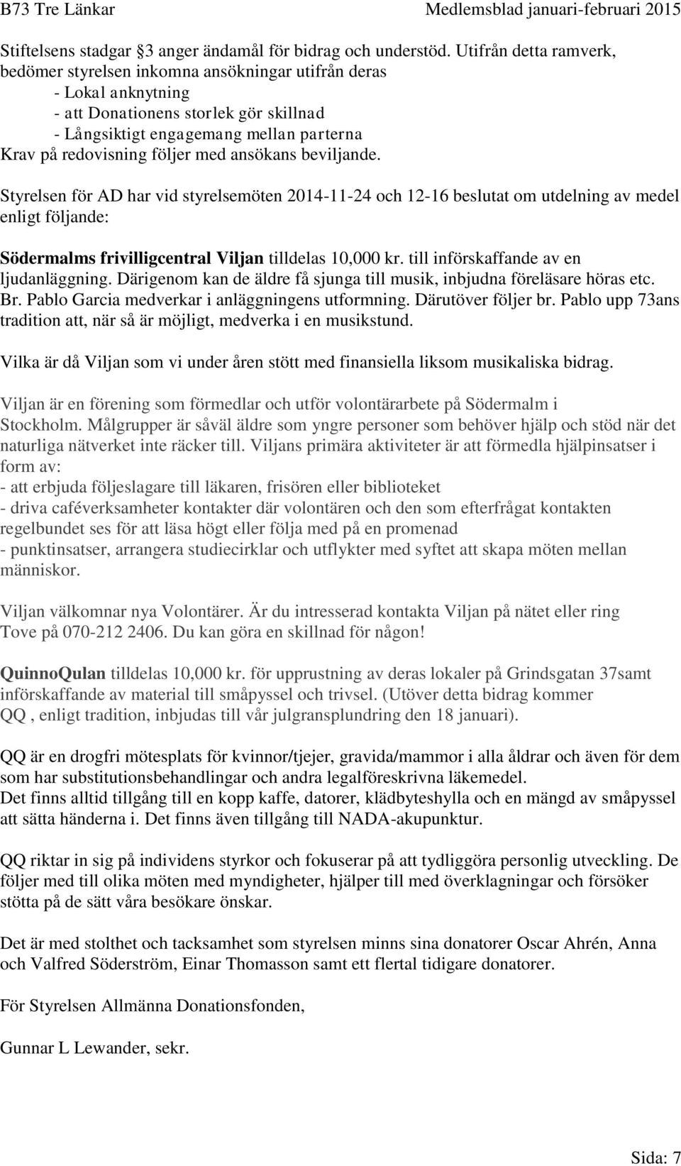 följer med ansökans beviljande. Styrelsen för AD har vid styrelsemöten 2014-11-24 och 12-16 beslutat om utdelning av medel enligt följande: Södermalms frivilligcentral Viljan tilldelas 10,000 kr.