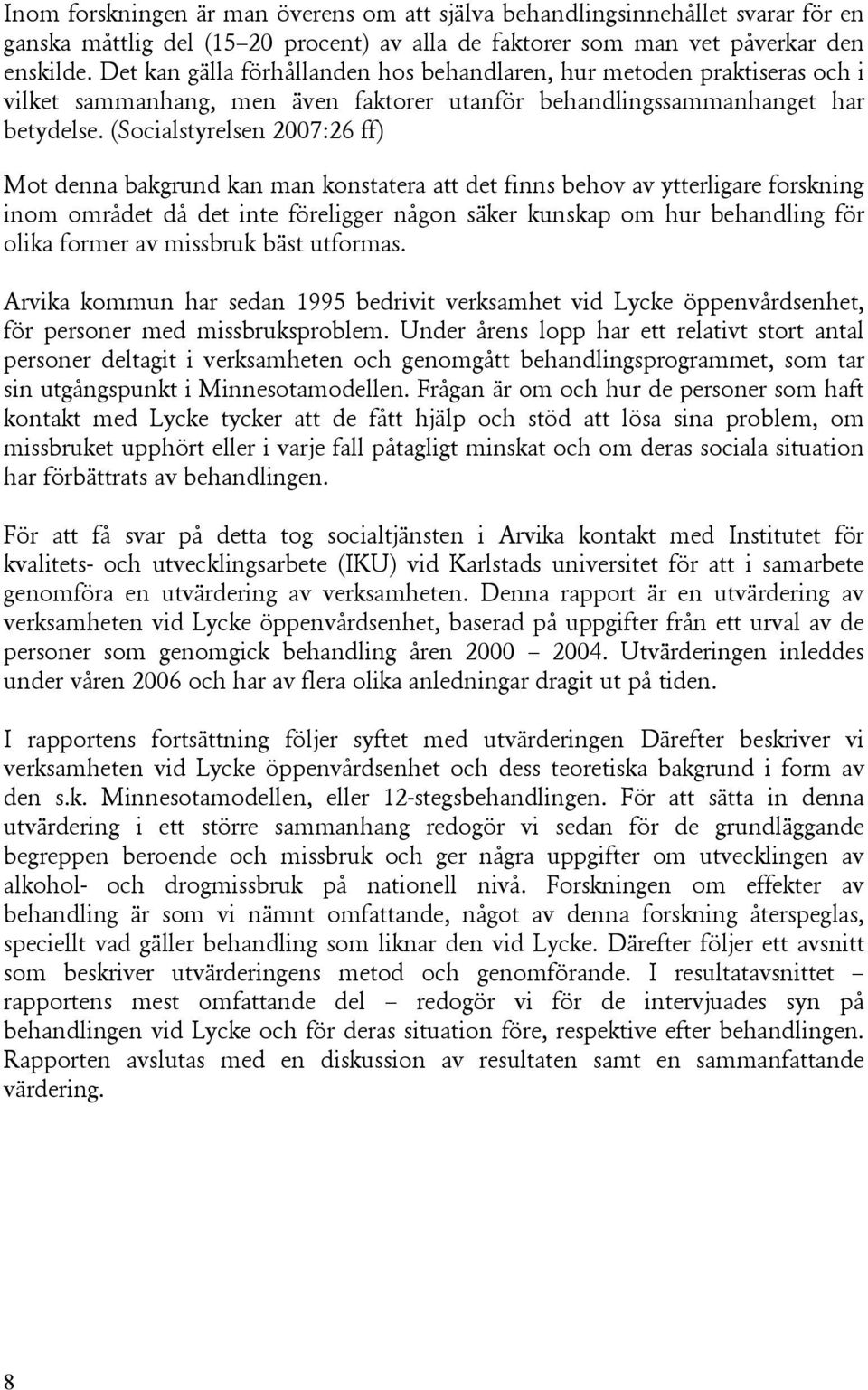 (Socialstyrelsen 2007:26 ff) Mot denna bakgrund kan man konstatera att det finns behov av ytterligare forskning inom området då det inte föreligger någon säker kunskap om hur behandling för olika