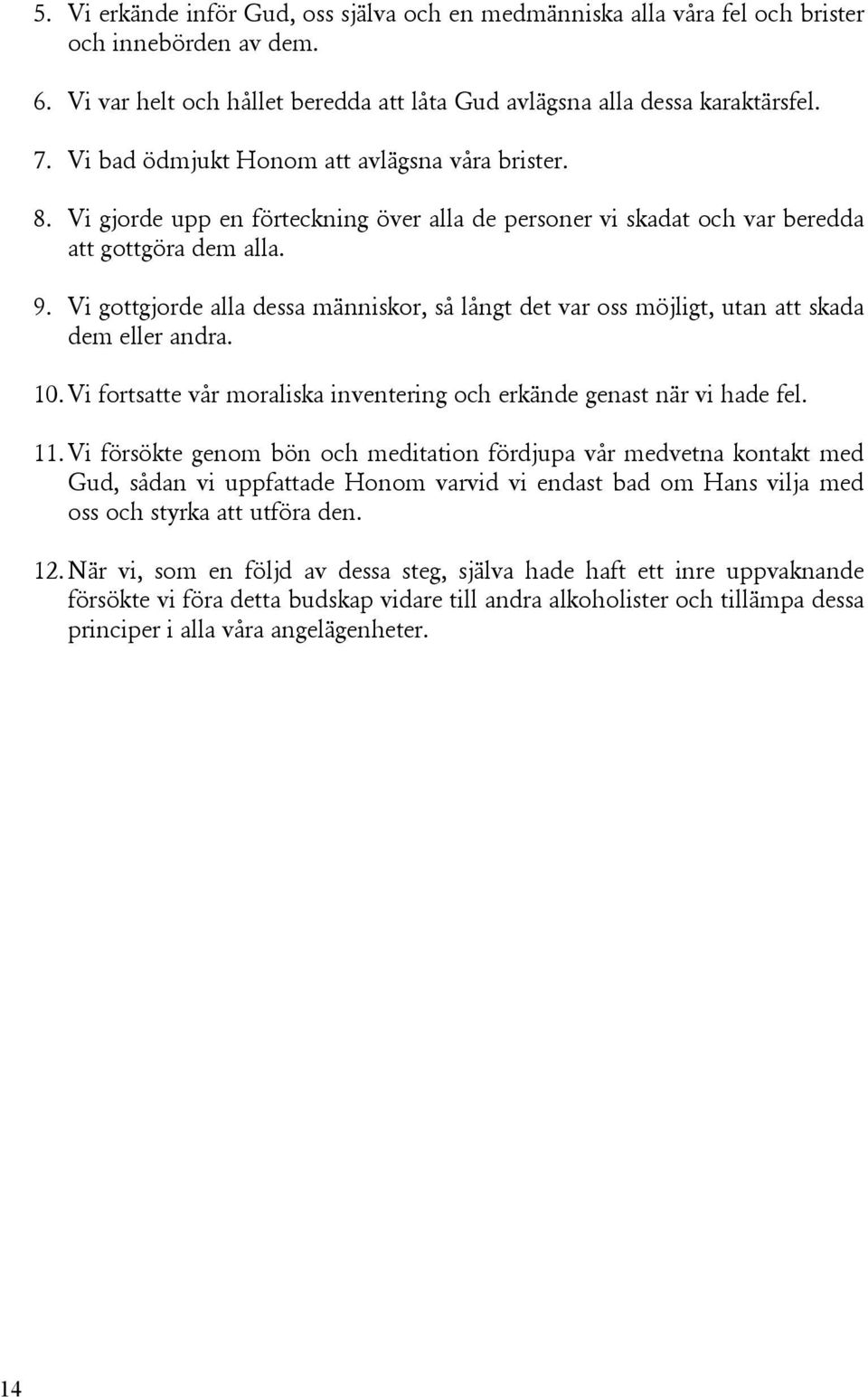 Vi gottgjorde alla dessa människor, så långt det var oss möjligt, utan att skada dem eller andra. 10. Vi fortsatte vår moraliska inventering och erkände genast när vi hade fel. 11.