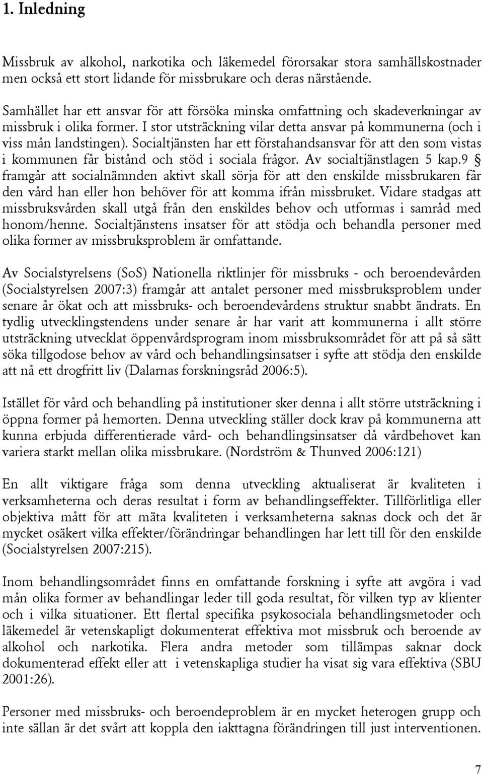 Socialtjänsten har ett förstahandsansvar för att den som vistas i kommunen får bistånd och stöd i sociala frågor. Av socialtjänstlagen 5 kap.