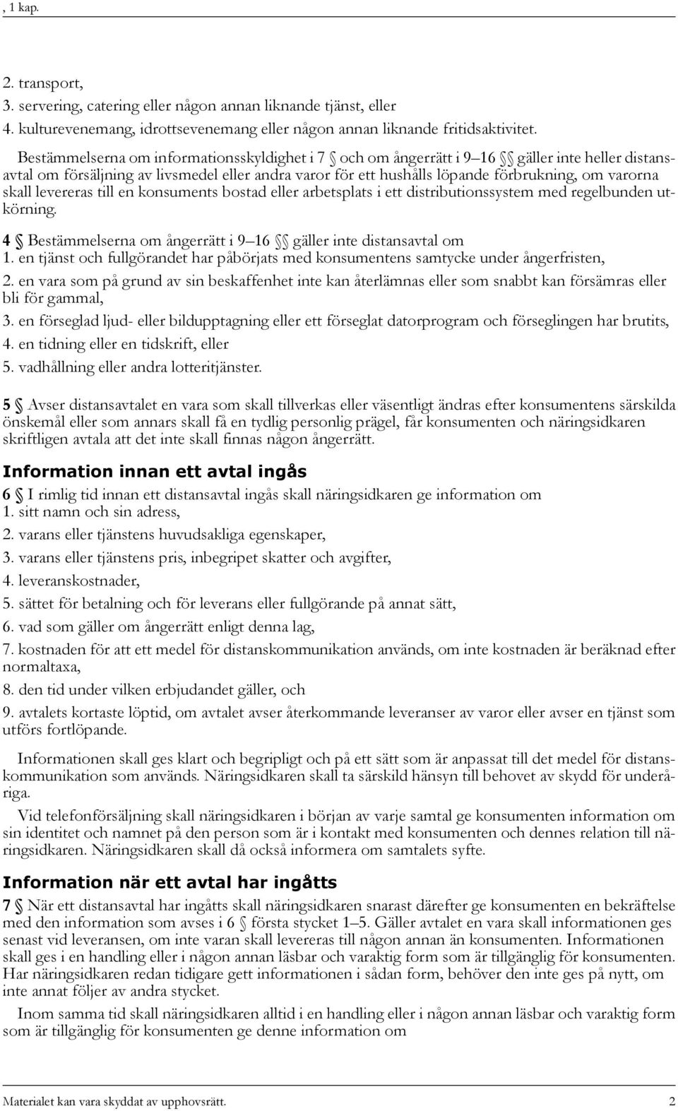 skall levereras till en konsuments bostad eller arbetsplats i ett distributionssystem med regelbunden utkörning. 4 Bestämmelserna om ångerrätt i 9 16 gäller inte distansavtal om 1.