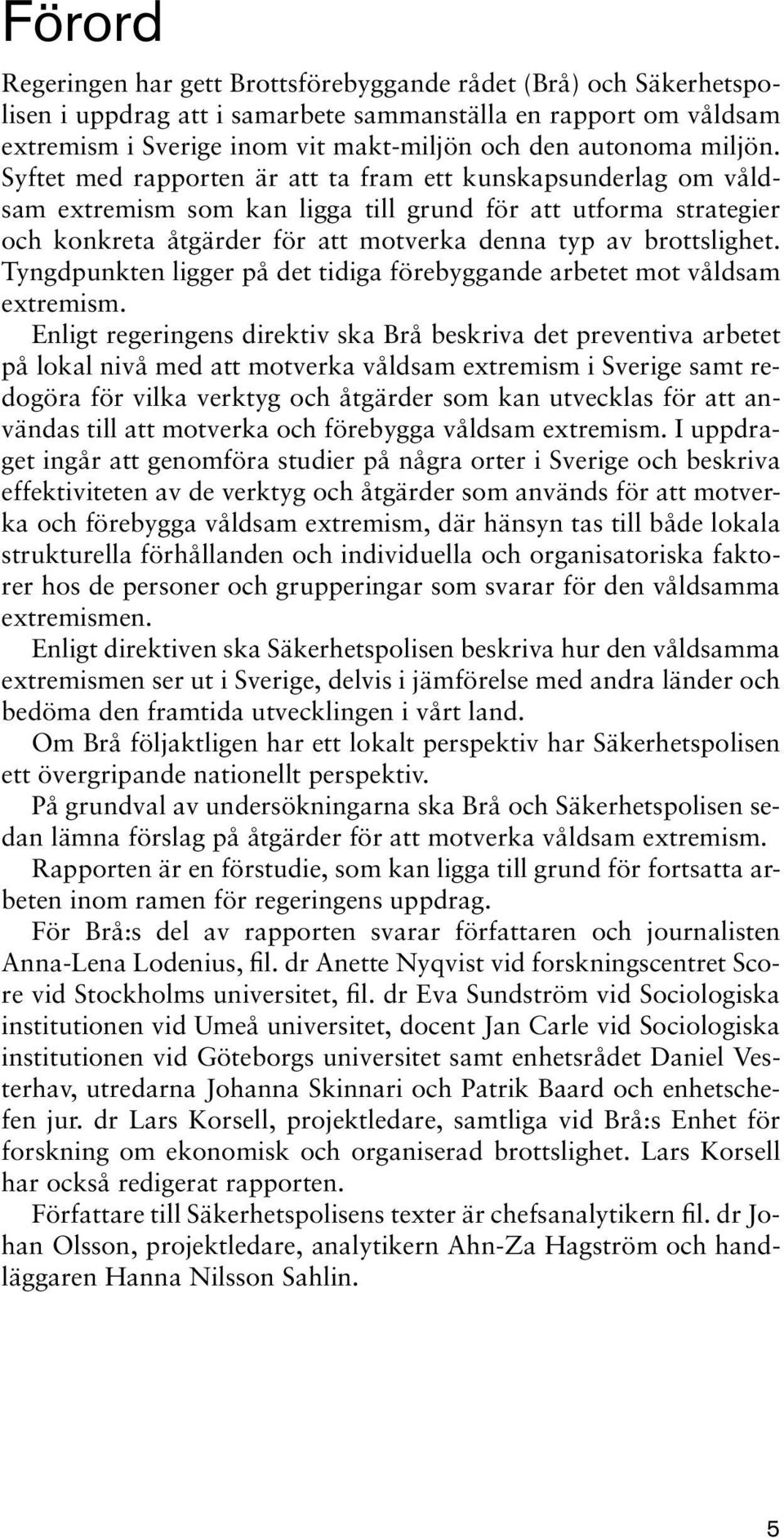 Syftet med rapporten är att ta fram ett kunskapsunderlag om våldsam extremism som kan ligga till grund för att utforma strategier och konkreta åtgärder för att motverka denna typ av brottslighet.