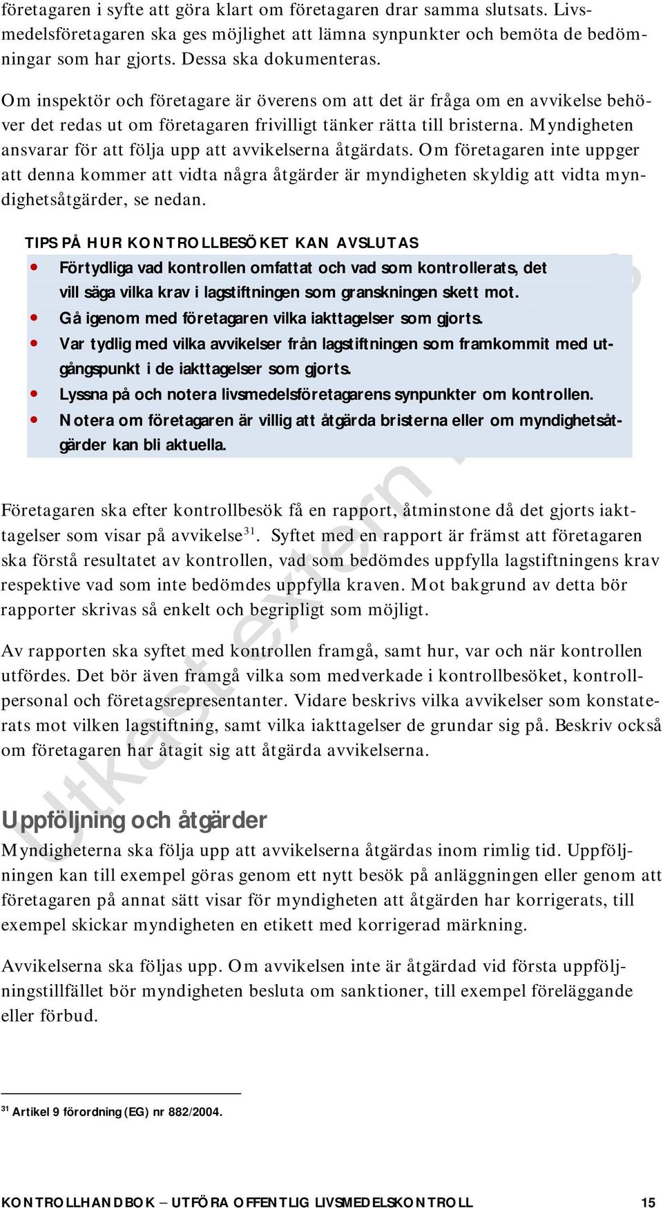 Myndigheten ansvarar för att följa upp att avvikelserna åtgärdats. Om företagaren inte uppger att denna kommer att vidta några åtgärder är myndigheten skyldig att vidta myndighetsåtgärder, se nedan.