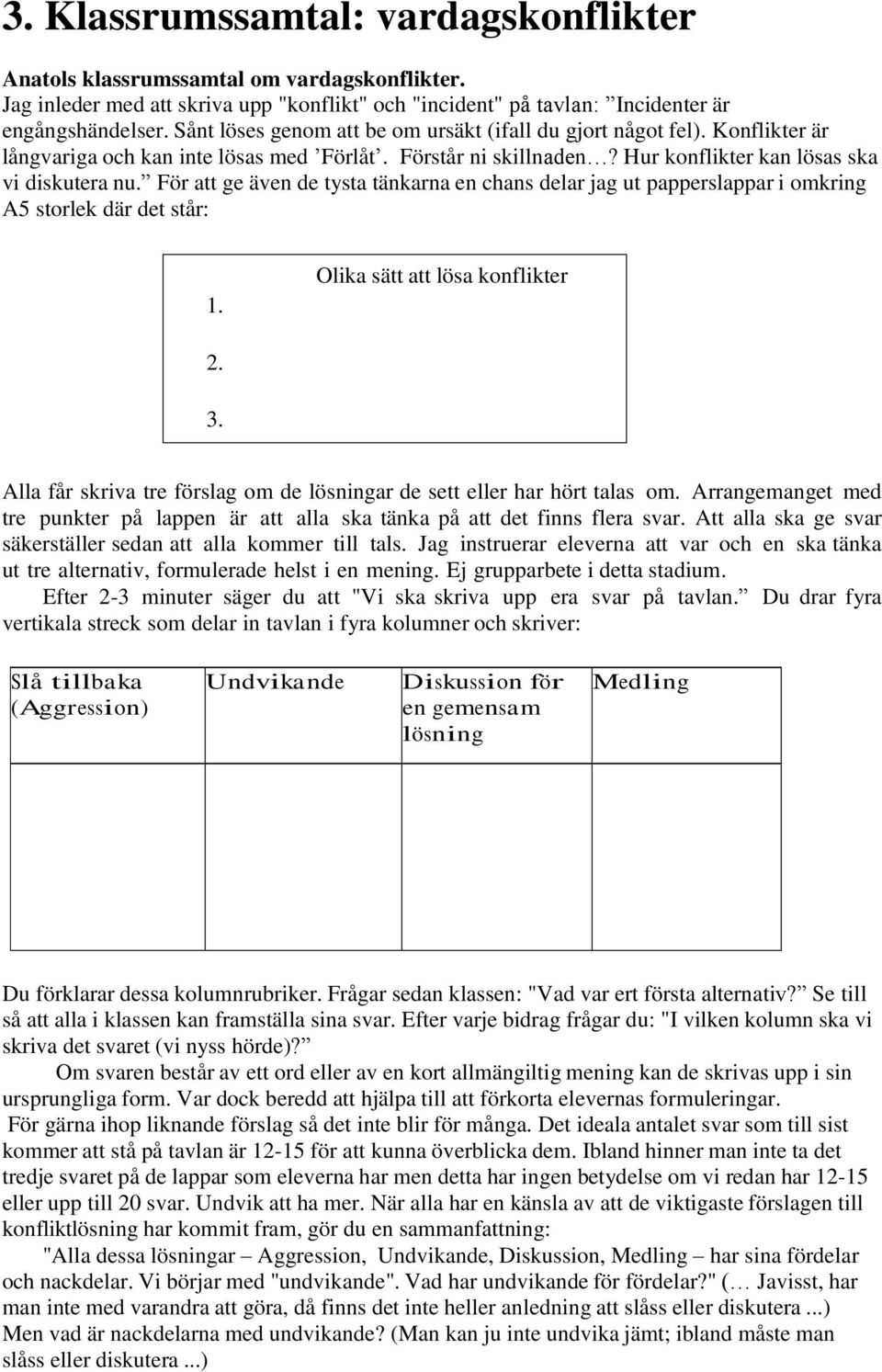 För att ge även de tysta tänkarna en chans delar jag ut papperslappar i omkring A5 storlek där det står: 1. Olika sätt att lösa konflikter 2. 3.