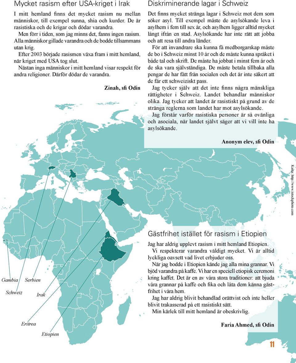 Efter 2003 började rasismen växa fram i mitt hemland, när kriget med USA tog slut. Nästan inga människor i mitt hemland visar respekt för andra religioner. Därför dödar de varandra.