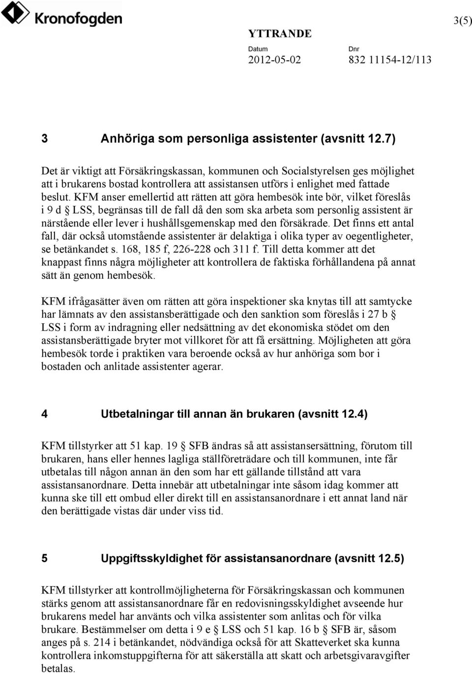 KFM anser emellertid att rätten att göra hembesök inte bör, vilket föreslås i 9 d LSS, begränsas till de fall då den som ska arbeta som personlig assistent är närstående eller lever i