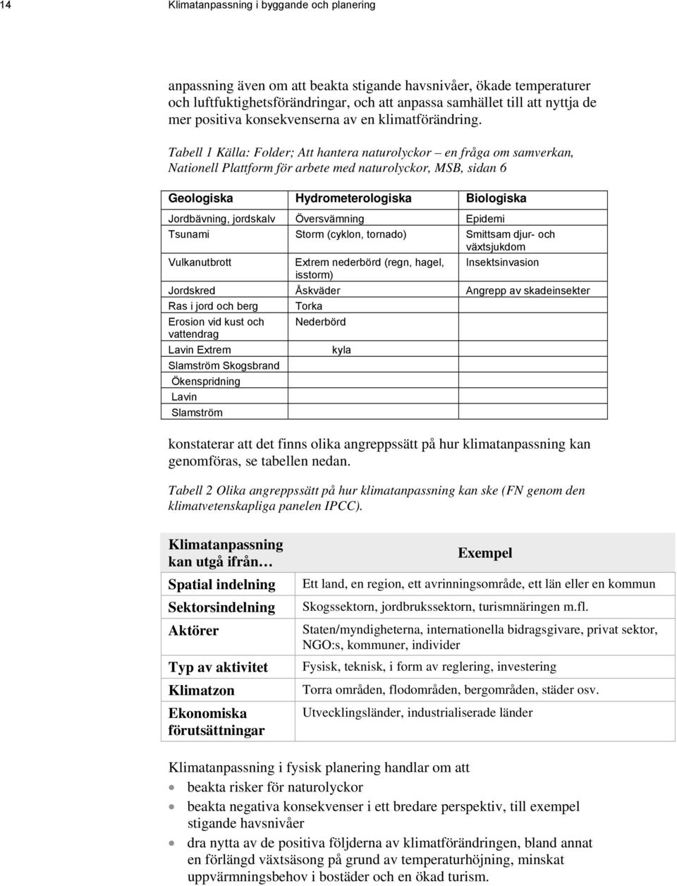 Tabell 1 Källa: Folder; Att hantera naturolyckor en fråga om samverkan, Nationell Plattform för arbete med naturolyckor, MSB, sidan 6 Geologiska Hydrometerologiska Biologiska Jordbävning, jordskalv