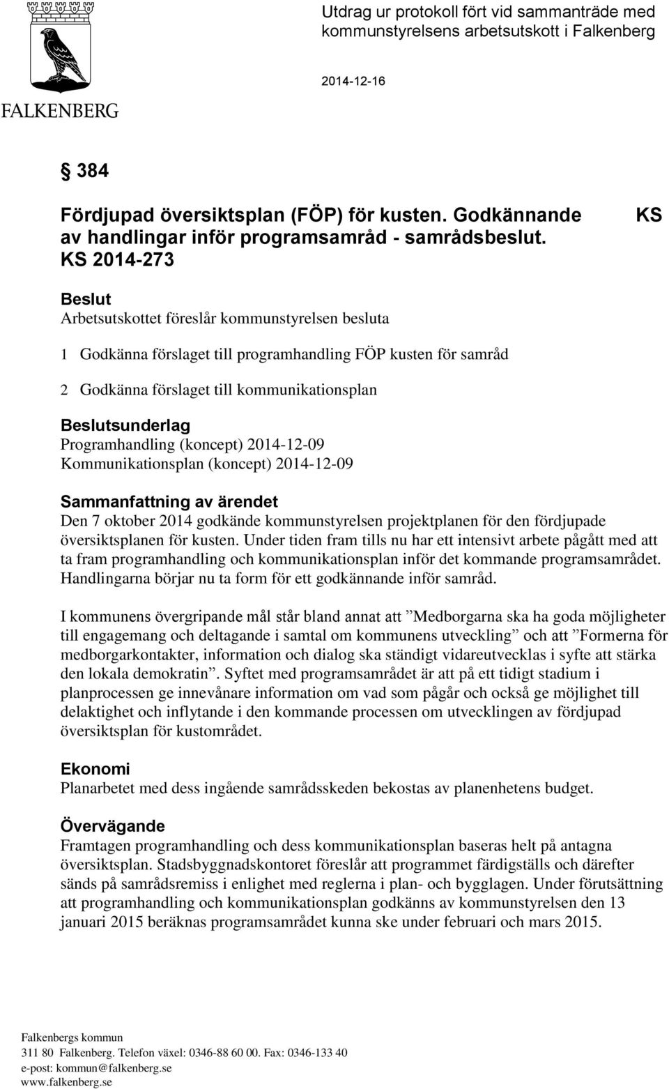 KS 2014-273 KS Beslut Arbetsutskottet föreslår kommunstyrelsen besluta 1 Godkänna förslaget till programhandling FÖP kusten för samråd 2 Godkänna förslaget till kommunikationsplan Beslutsunderlag