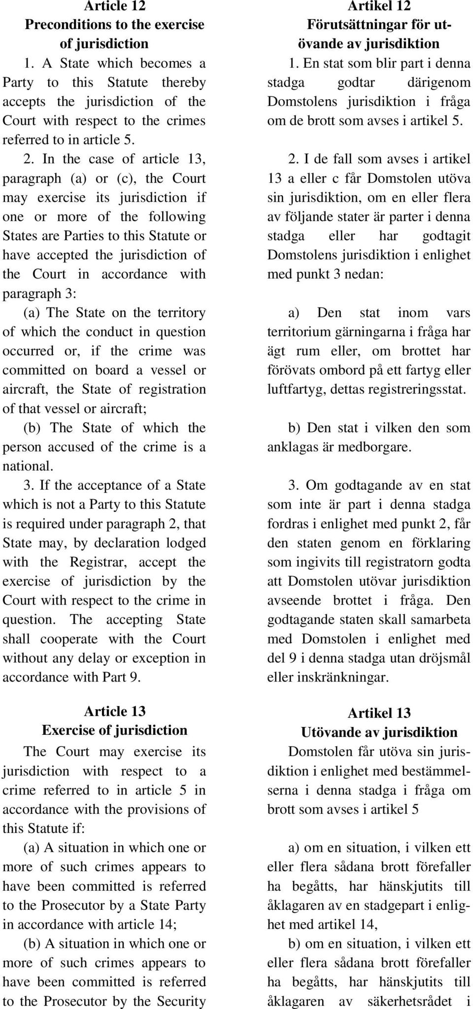 In the case of article 13, paragraph (a) or (c), the Court may exercise its jurisdiction if one or more of the following States are Parties to this Statute or have accepted the jurisdiction of the