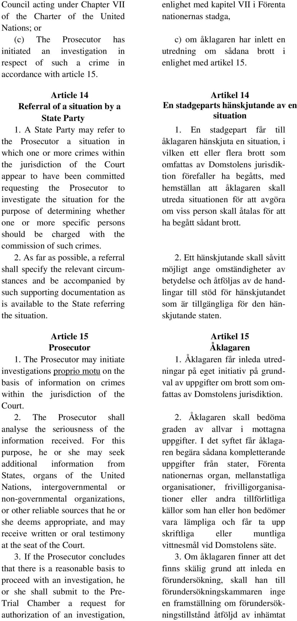 A State Party may refer to the Prosecutor a situation in which one or more crimes within the jurisdiction of the Court appear to have been committed requesting the Prosecutor to investigate the