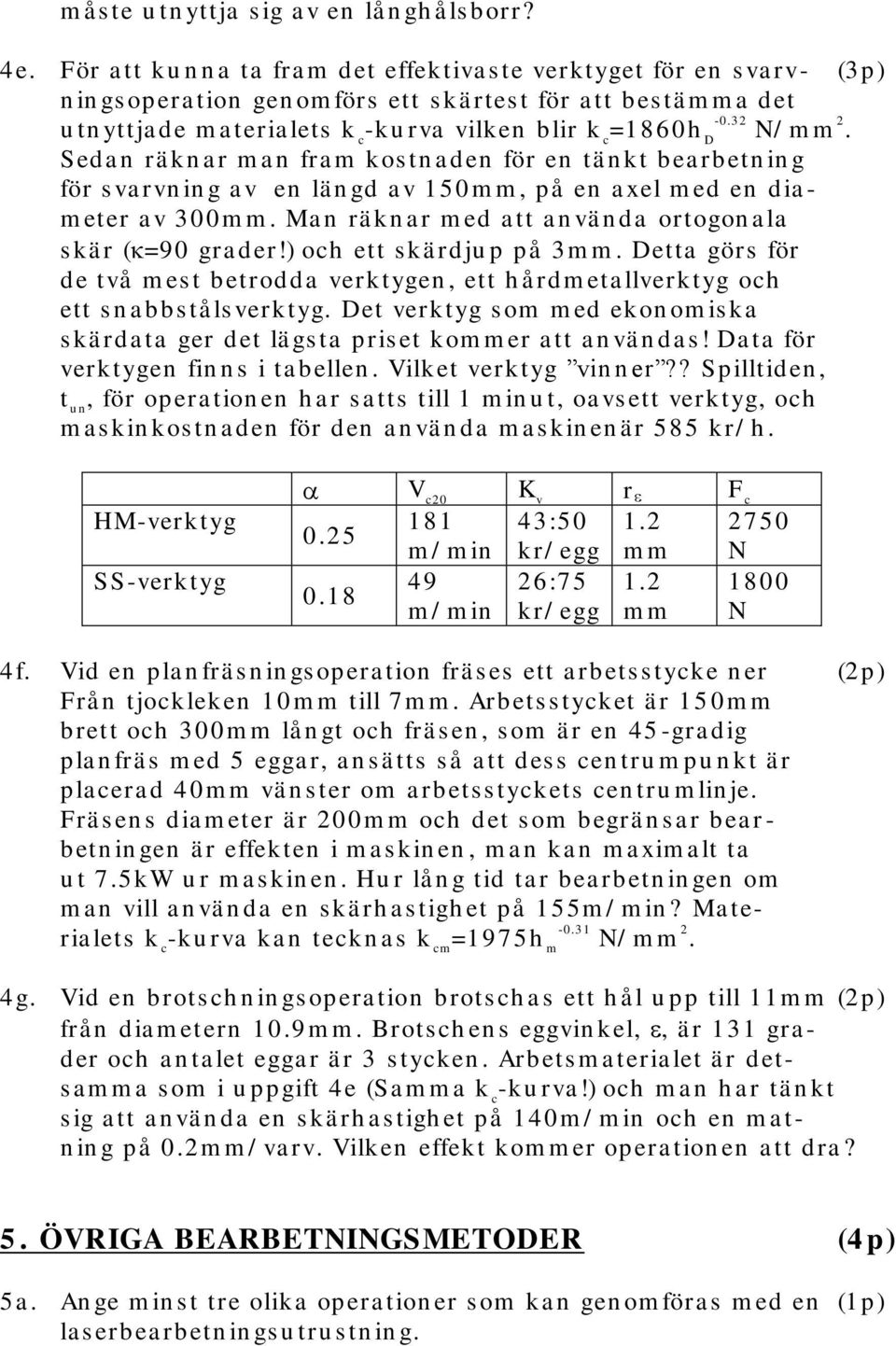 blir k c =1860h D -0.32 N/ m m 2. Seda n rä kn a r m a n fra m kos tn a den för en tä n kt bea rbetn in g för s va rvn in g a v en lä n gd a v 150 mm, på en a xel m ed en dia - m eter a v 300m m.