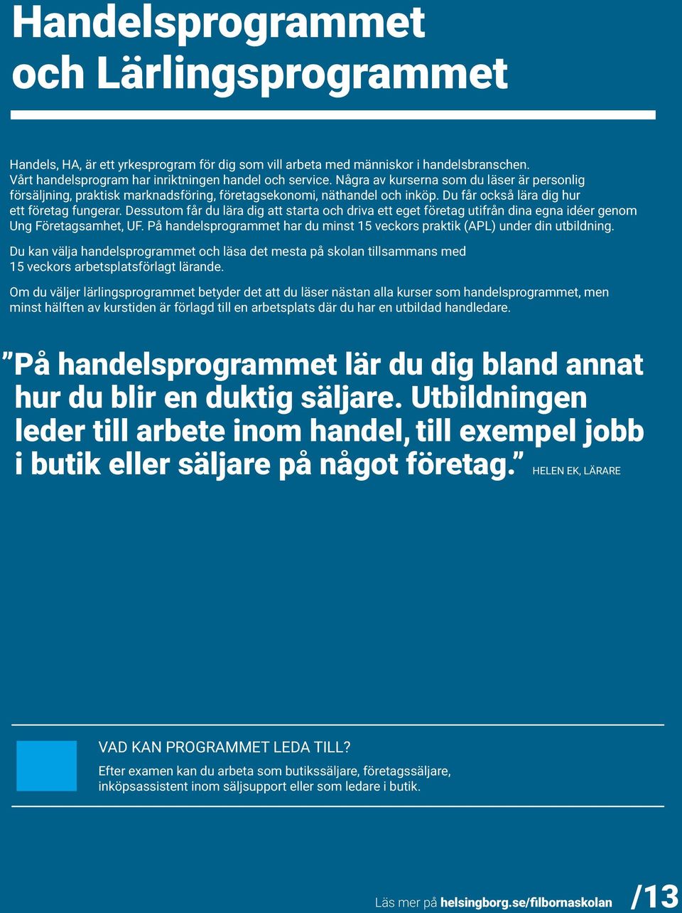 Dessutom får du lära dig att starta och driva ett eget företag utifrån dina egna idéer genom Ung Företagsamhet, UF. På handelsprogrammet har du minst 15 veckors praktik (APL) under din utbildning.