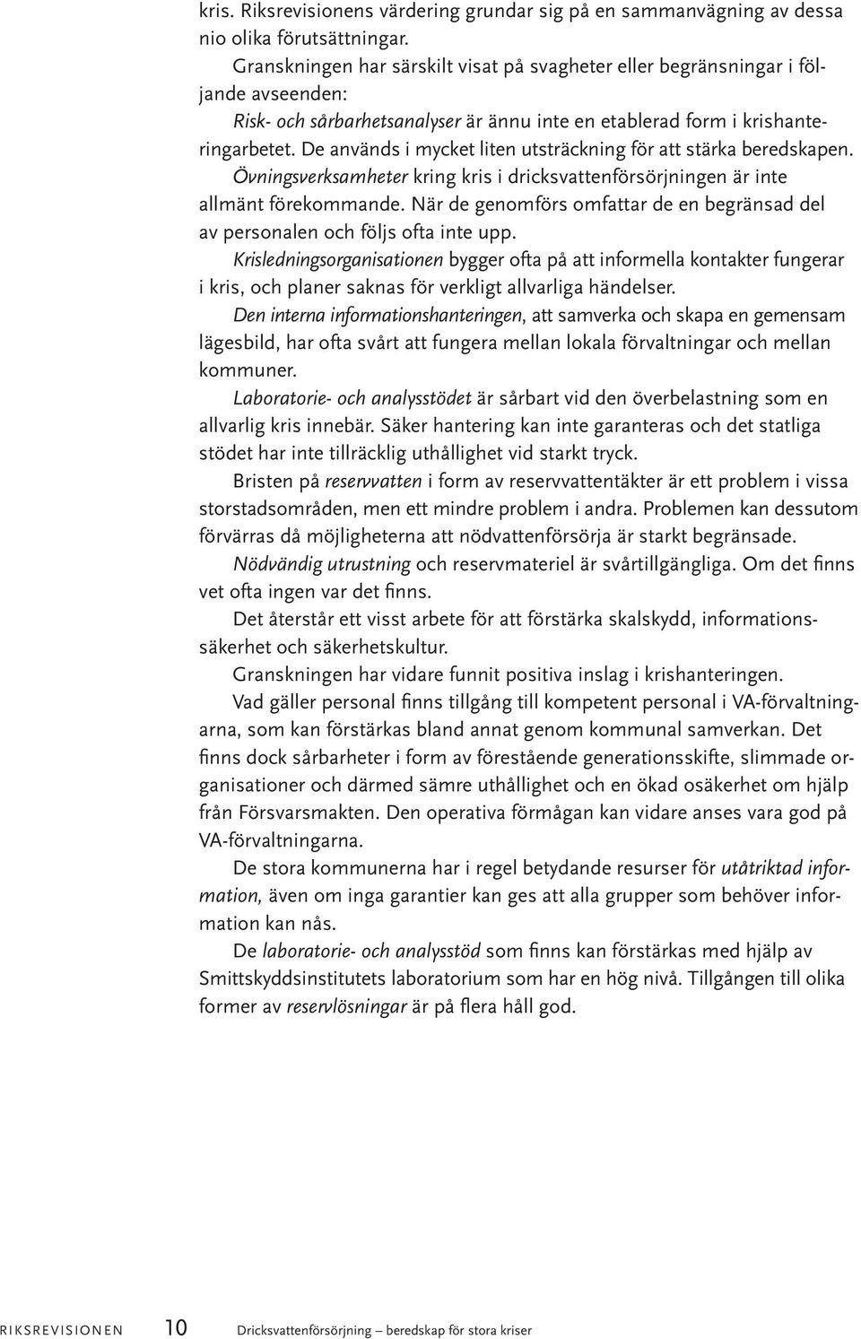 De används i mycket liten utsträckning för att stärka beredskapen. Övningsverksamheter kring kris i dricksvattenförsörjningen är inte allmänt förekommande.