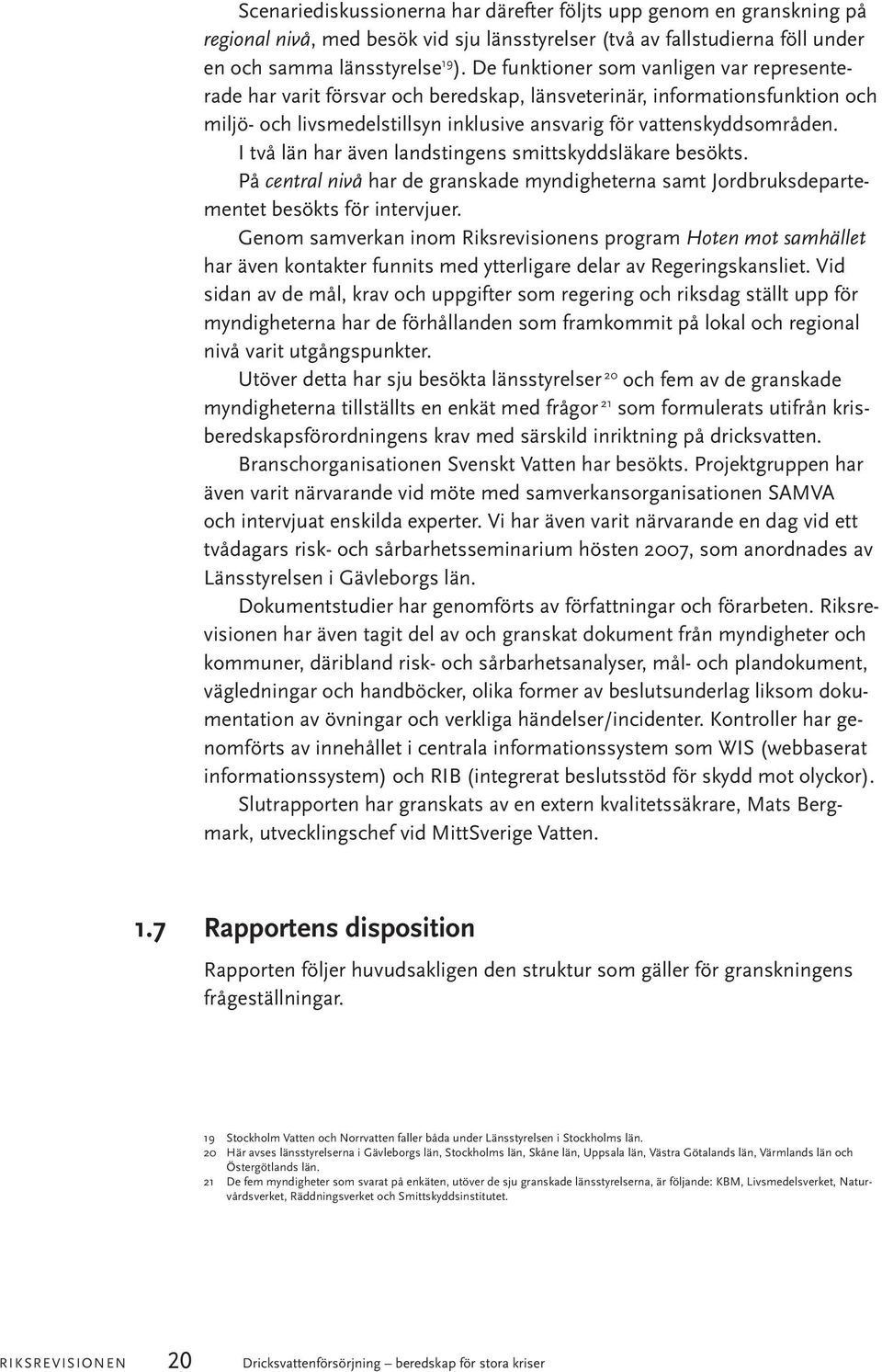 I två län har även landstingens smittskyddsläkare besökts. På central nivå har de granskade myndigheterna samt Jordbruksdepartementet besökts för intervjuer.