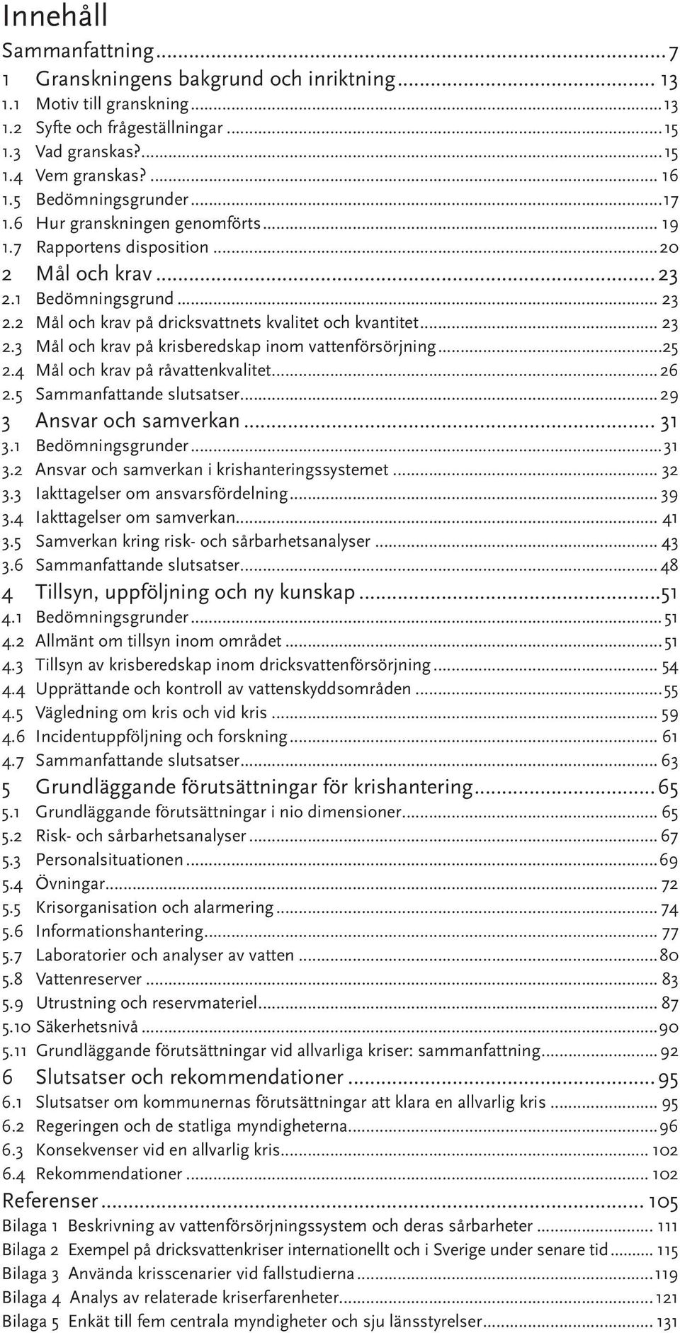 .. 23 2.3 Mål och krav på krisberedskap inom vattenförsörjning...25 2.4 Mål och krav på råvattenkvalitet...26 2.5 Sammanfattande slutsatser...29 3 Ansvar och samverkan... 31 3.1 Bedömningsgrunder.