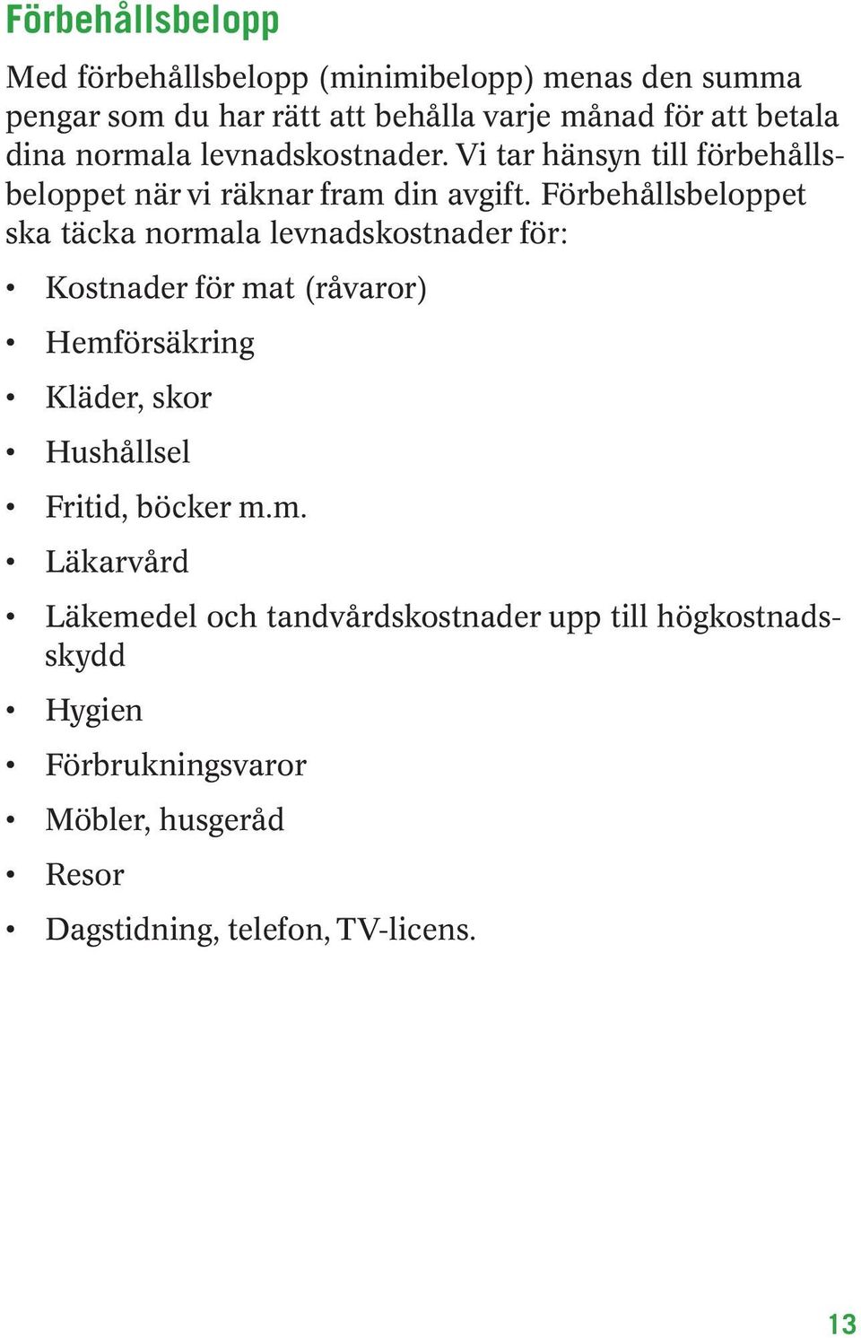 Förbehållsbeloppet ska täcka normala levnadskostnader för: Kostnader för mat (råvaror) Hemförsäkring Kläder, skor Hushållsel