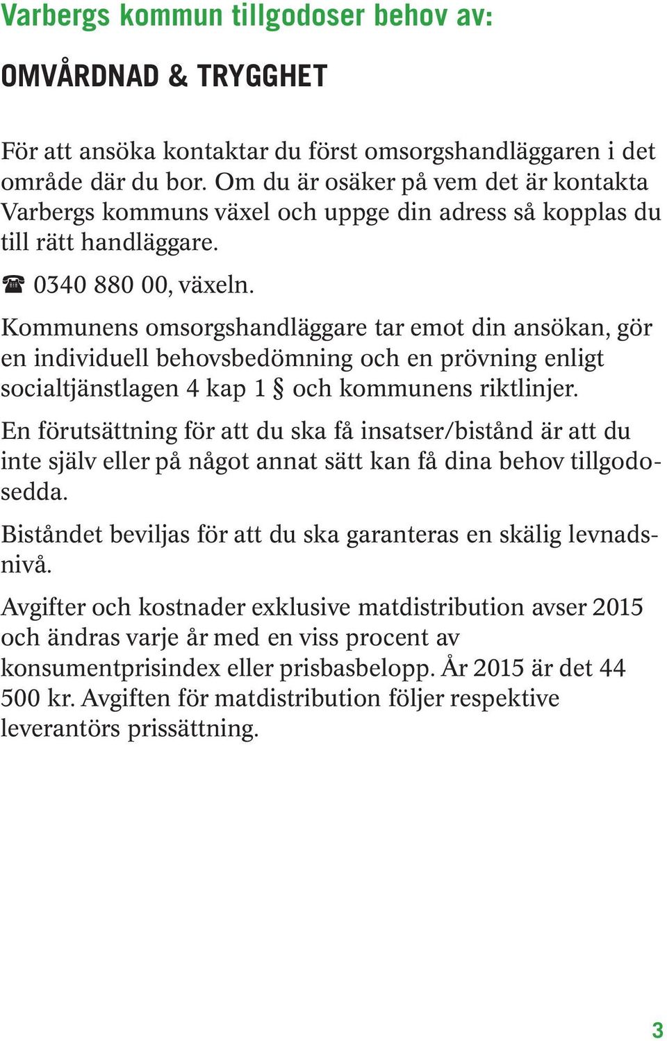Kommunens omsorgshandläggare tar emot din ansökan, gör en individuell behovsbedömning och en prövning enligt socialtjänstlagen 4 kap 1 och kommunens riktlinjer.