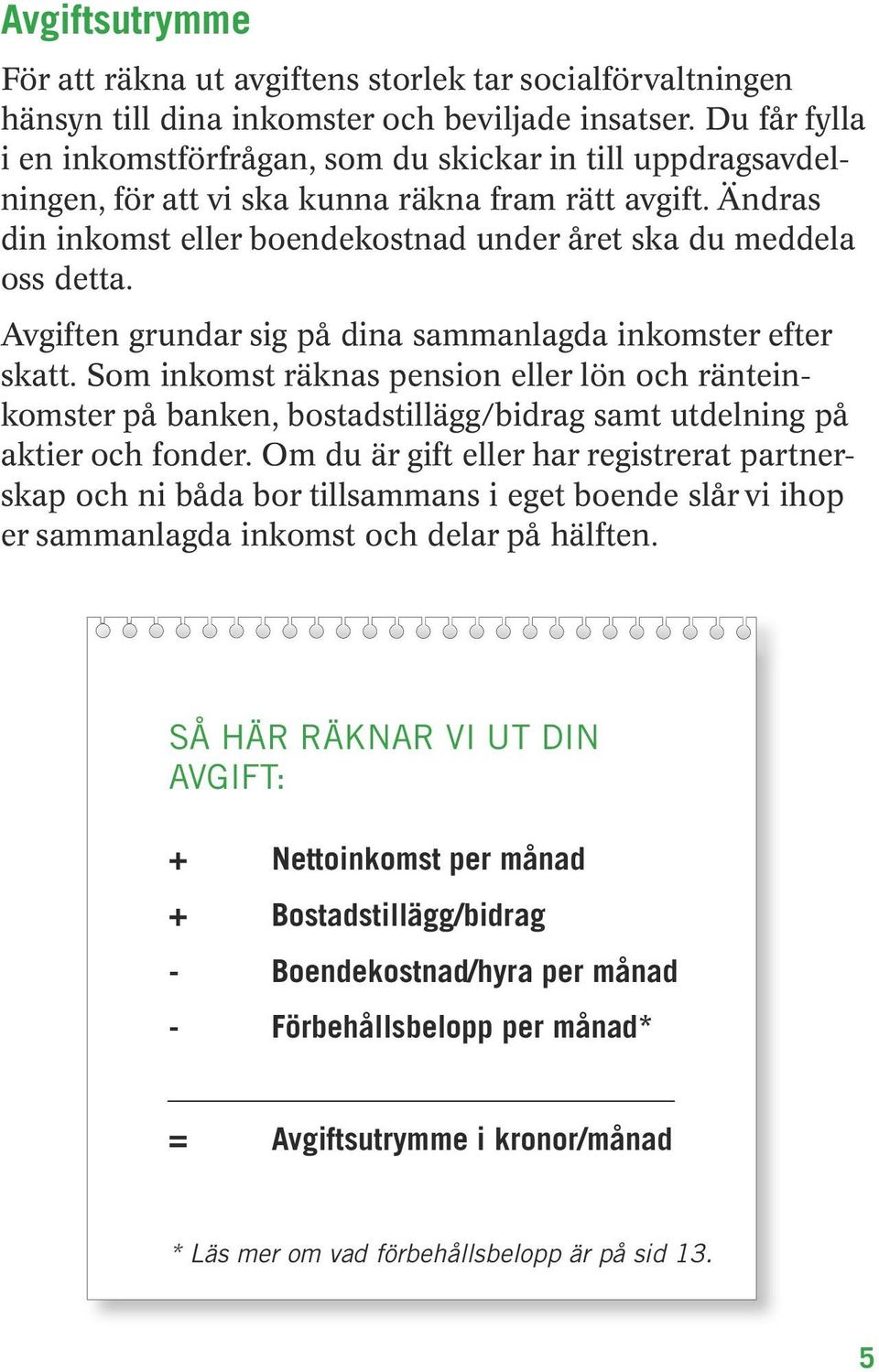 Avgiften grundar sig på dina sammanlagda inkomster efter skatt. Som inkomst räknas pension eller lön och ränteinkomster på banken, bostadstillägg/bidrag samt utdelning på aktier och fonder.