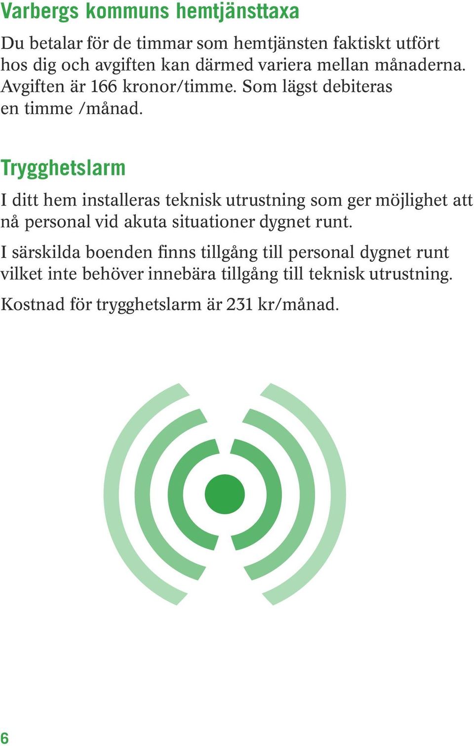 Trygghetslarm I ditt hem installeras teknisk utrustning som ger möjlighet att nå personal vid akuta situationer dygnet runt.