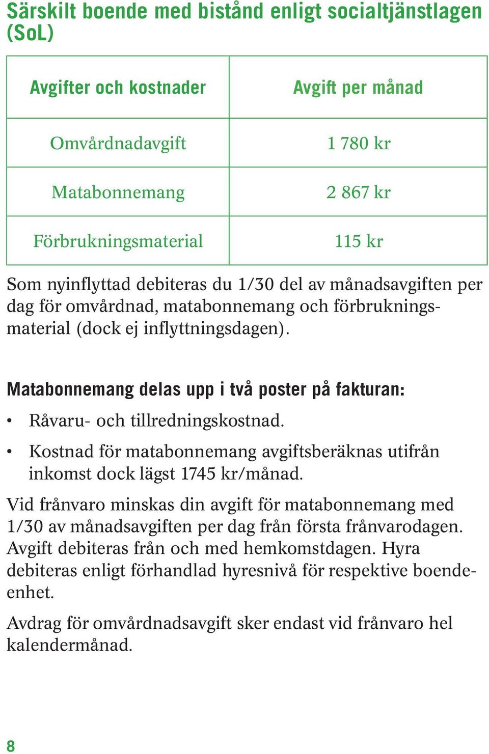 Matabonnemang delas upp i två poster på fakturan: Råvaru- och tillredningskostnad. Kostnad för matabonnemang avgiftsberäknas utifrån inkomst dock lägst 1745 kr/månad.