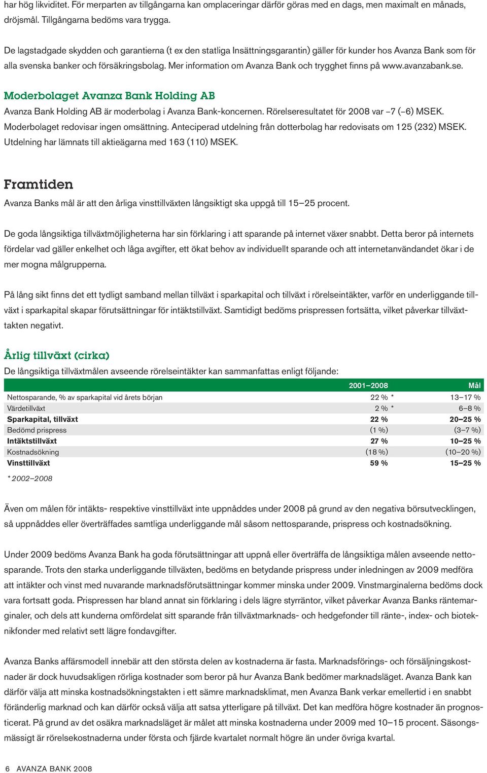 Mer information om Avanza Bank och trygghet finns på www.avanzabank.se. Moderbolaget Avanza Bank Holding AB Avanza Bank Holding AB är moderbolag i Avanza Bank-koncernen.