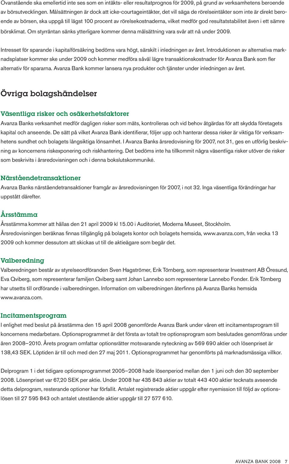 resultatstabilitet även i ett sämre börsklimat. Om styrräntan sänks ytterligare kommer denna målsättning vara svår att nå under 29.