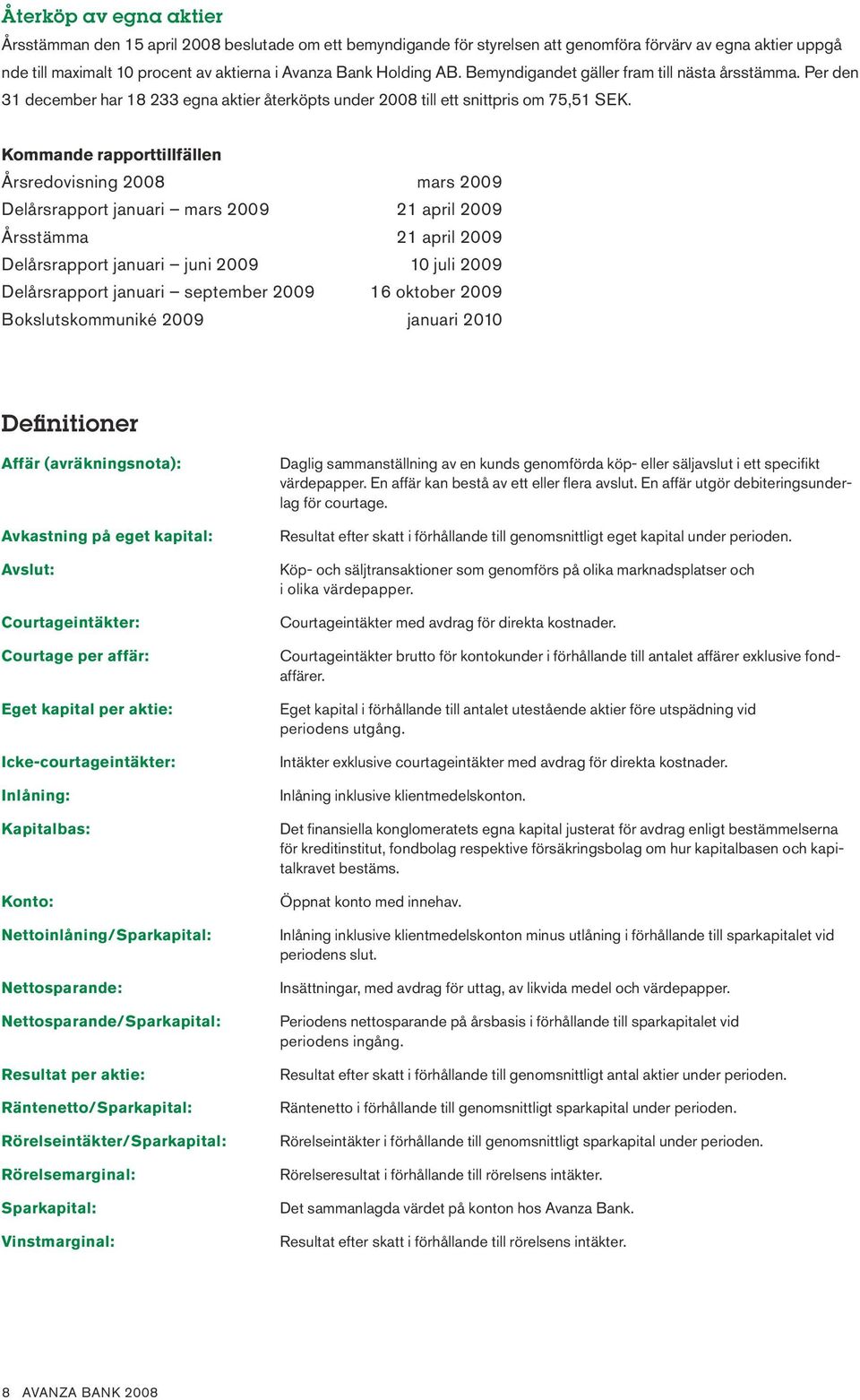 Kommande rapporttillfällen Årsredovisning 2 mars 29 Delårsrapport januari mars 29 2 april 29 Årsstämma 2 april 29 Delårsrapport januari juni 29 juli 29 Delårsrapport januari september 29