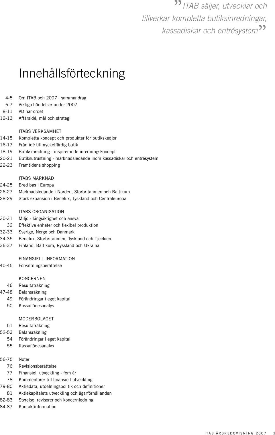 inredningskoncept 20-21 Butiksutrustning - marknadsledande inom kassadiskar och entrésystem 22-23 Framtidens shopping ITABs Marknad 24-25 Bred bas i Europa 26-27 Marknadsledande i Norden,