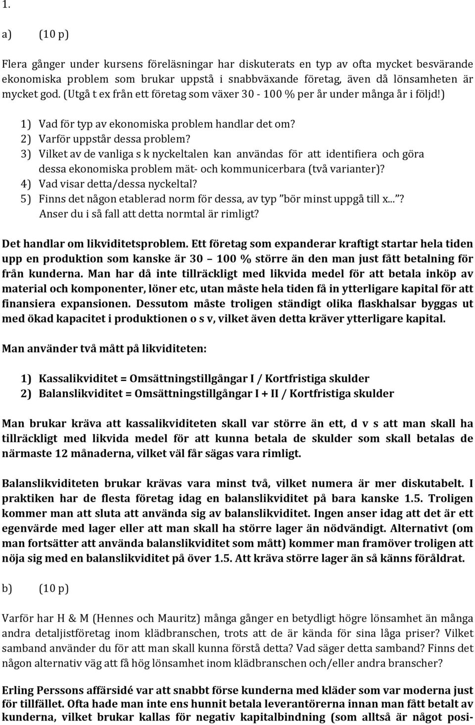 3) Vilket av de vanliga s k nyckeltalen kan användas för att identifiera och göra dessa ekonomiska problem mät- och kommunicerbara (två varianter)? 4) Vad visar detta/dessa nyckeltal?