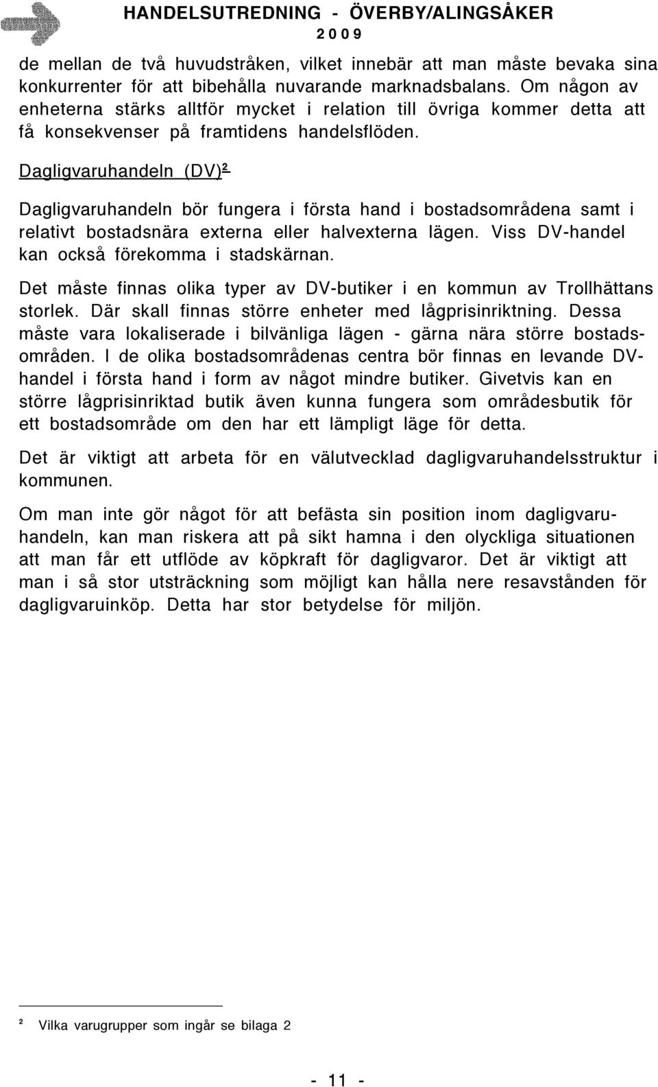 Dagligvaruhandeln (DV) 2 Dagligvaruhandeln bör fungera i första hand i bostadsområdena samt i relativt bostadsnära externa eller halvexterna lägen. Viss DV-handel kan också förekomma i stadskärnan.