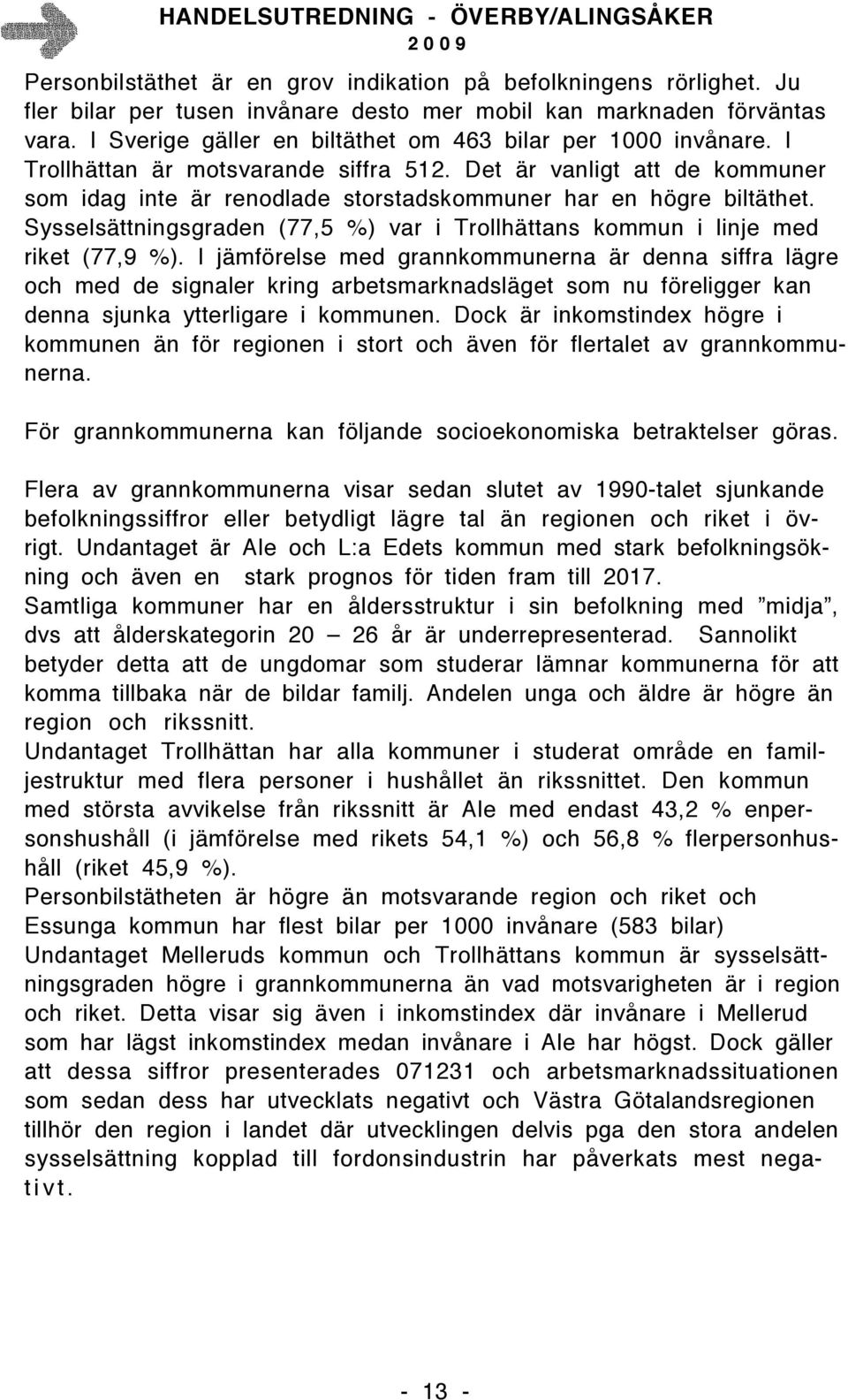 Det är vanligt att de kommuner som idag inte är renodlade storstadskommuner har en högre biltäthet. Sysselsättningsgraden (77,5 %) var i Trollhättans kommun i linje med riket (77,9 %).