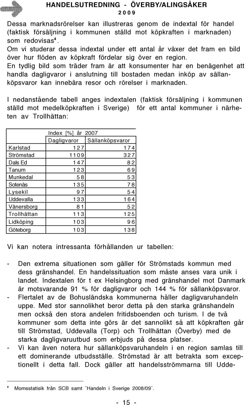 En tydlig bild som träder fram är att konsumenter har en benägenhet att handla dagligvaror i anslutning till bostaden medan inköp av sällanköpsvaror kan innebära resor och rörelser i marknaden.