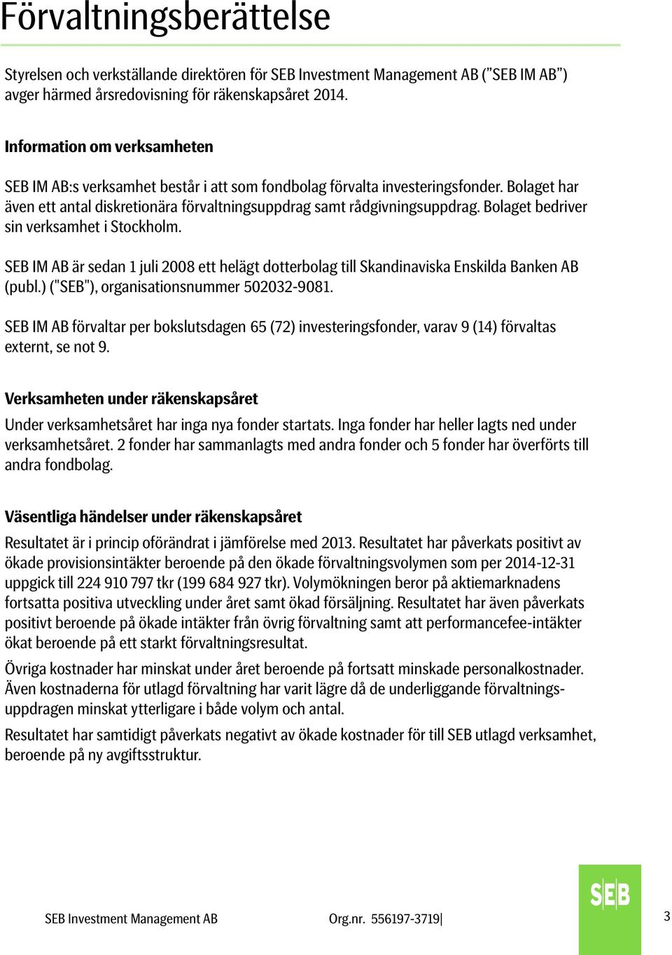 Bolaget bedriver sin verksamhet i Stockholm. SEB IM AB är sedan 1 juli 2008 ett helägt dotterbolag till Skandinaviska Enskilda Banken AB (publ.) ("SEB"), organisationsnummer 502032-9081.