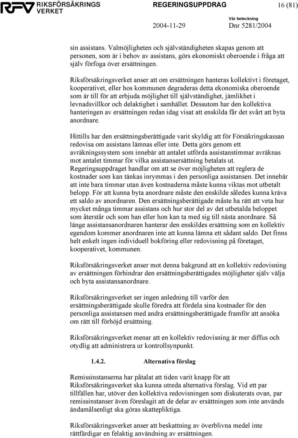 Riksförsäkringsverket anser att om ersättningen hanteras kollektivt i företaget, kooperativet, eller hos kommunen degraderas detta ekonomiska oberoende som är till för att erbjuda möjlighet till